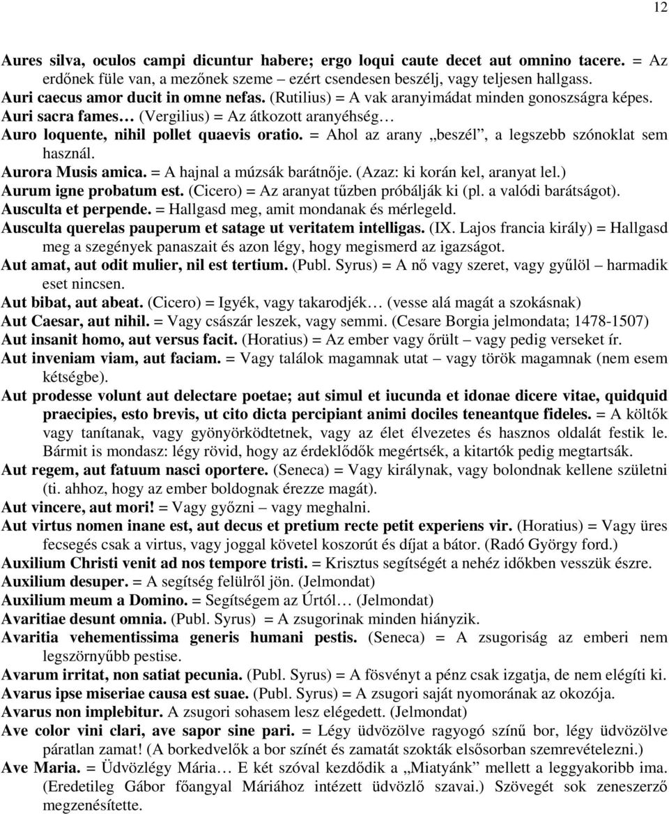 = Ahol az arany beszél, a legszebb szónoklat sem használ. Aurora Musis amica. = A hajnal a múzsák barátnője. (Azaz: ki korán kel, aranyat lel.) Aurum igne probatum est.