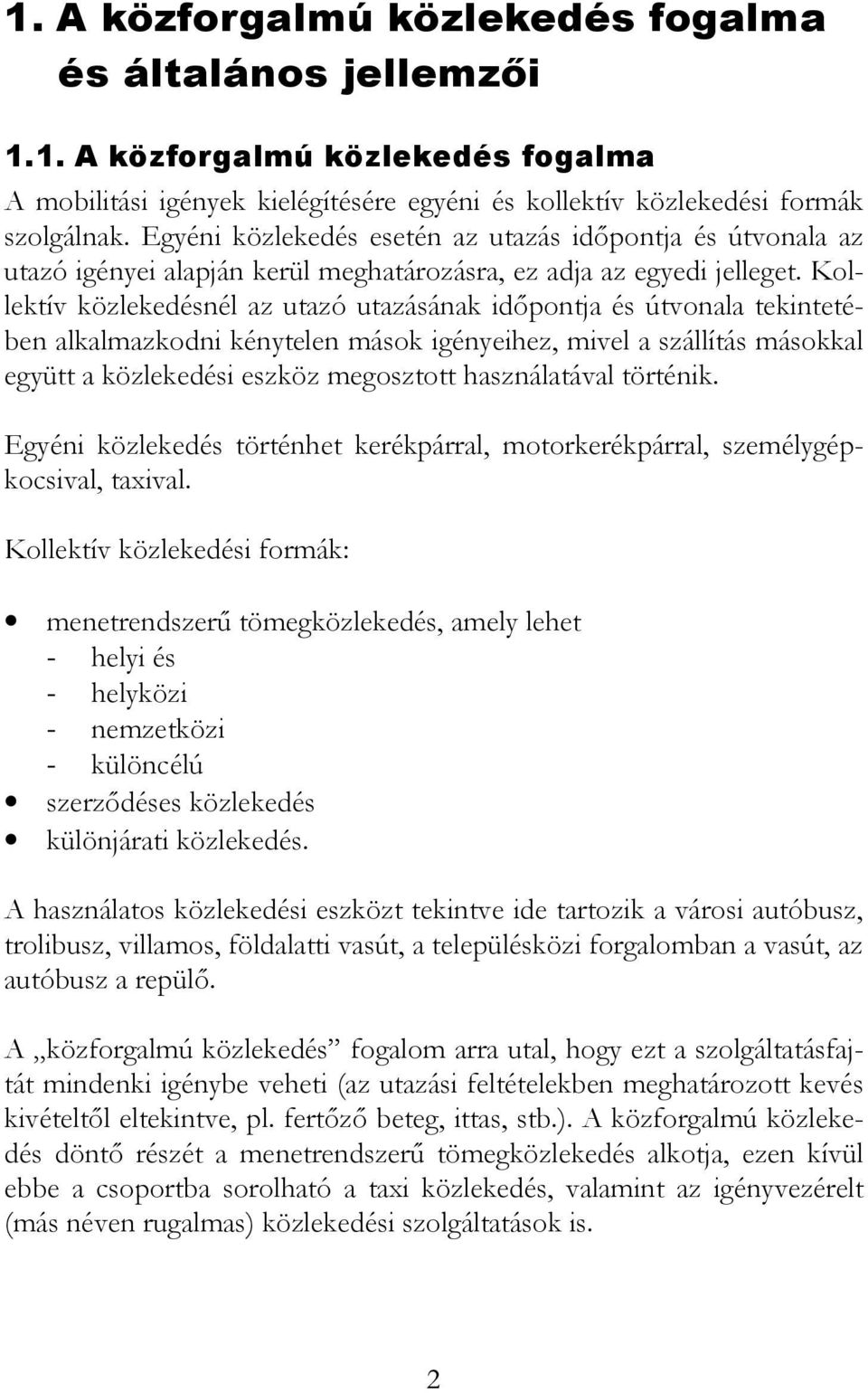 Kollektív közlekedésnél az utazó utazásának időpontja és útvonala tekintetében alkalmazkodni kénytelen mások igényeihez, mivel a szállítás másokkal együtt a közlekedési eszköz megosztott