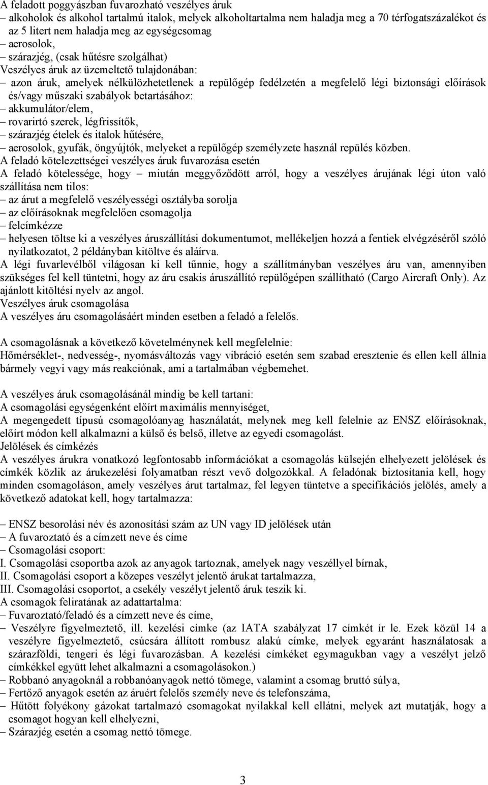 műszaki szabályok betartásához: akkumulátor/elem, rovarirtó szerek, légfrissítők, szárazjég ételek és italok hűtésére, aerosolok, gyufák, öngyújtók, melyeket a repülőgép személyzete használ repülés