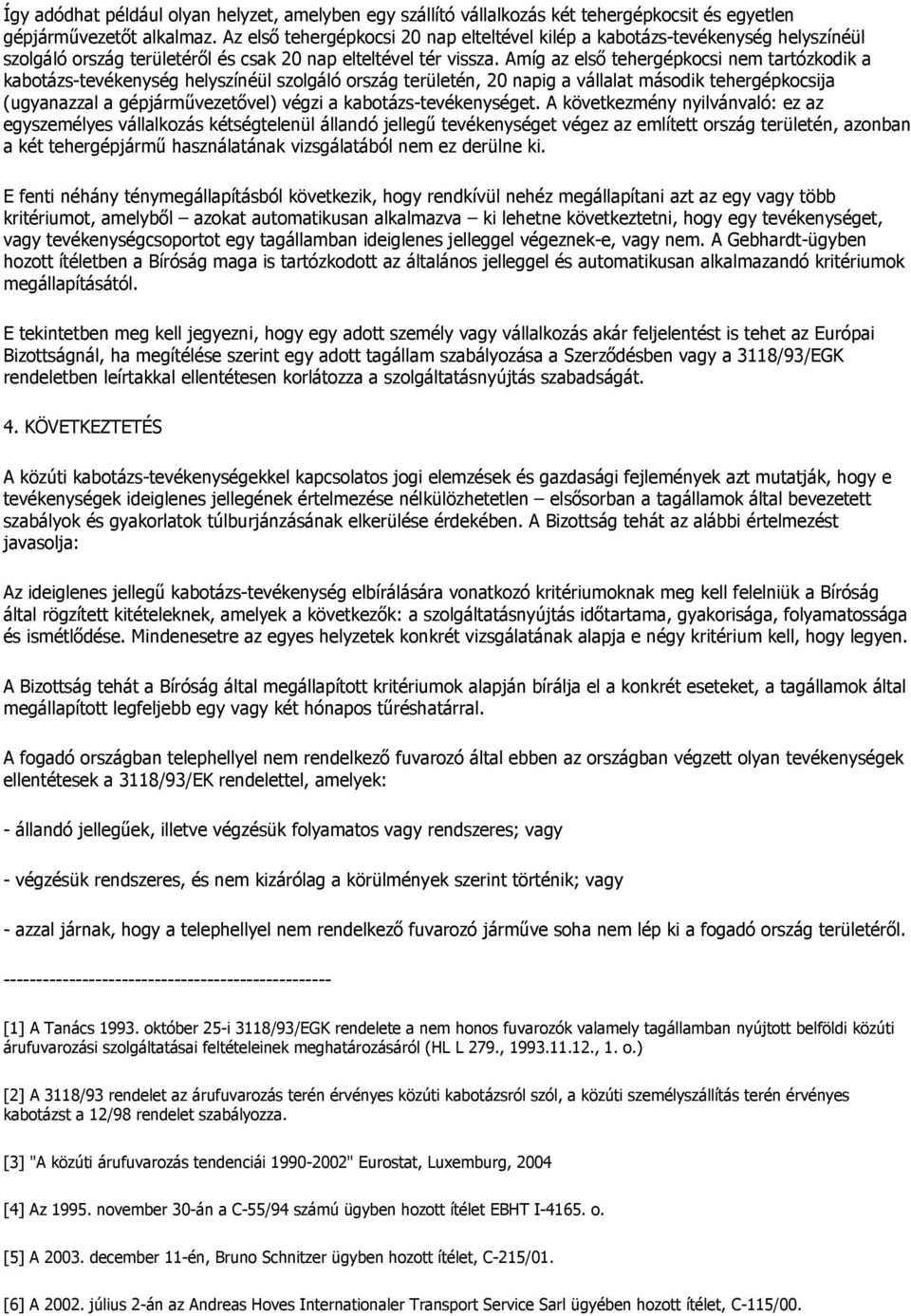 Amíg az elsı tehergépkocsi nem tartózkodik a kabotázs-tevékenység helyszínéül szolgáló ország területén, 20 napig a vállalat második tehergépkocsija (ugyanazzal a gépjármővezetıvel) végzi a