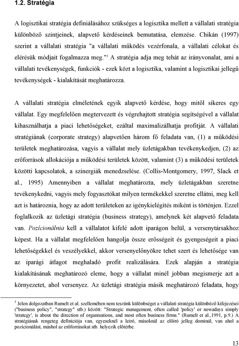 " 5 A stratégia adja meg tehát az irányvonalat, ami a vállalati tevékenységek, funkciók - ezek közt a logisztika, valamint a logisztikai jellegű tevékenységek - kialakítását meghatározza.