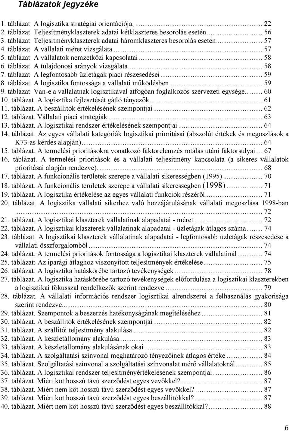 .. 59 8. táblázat. A logisztika fontossága a vállalati működésben... 59 9. táblázat. Van-e a vállalatnak logisztikával átfogóan foglalkozós szervezeti egysége... 60 10. táblázat. A logisztika fejlesztését gátló tényezők.