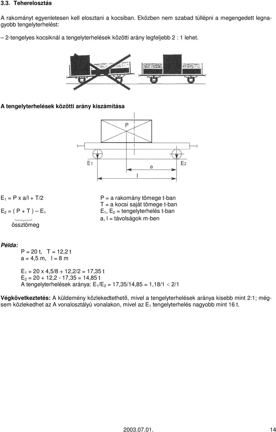 A tengelyterhelések közötti arány kiszámítása E 1 = P x a/l + T/2 P = a rakomány tömege t-ban T = a kocsi saját tömege t-ban E 2 = ( P + T ) E 1 E 1, E 2 = tengelyterhelés t-ban 123 a, l = távolságok