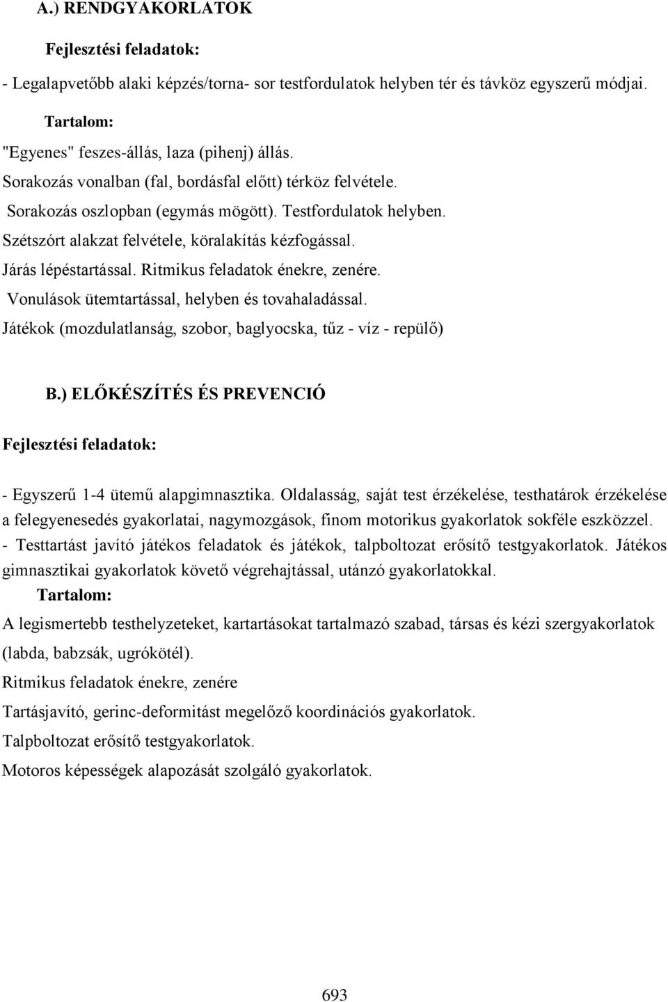 Ritmikus feladatok énekre, zenére. Vonulások ütemtartással, helyben és tovahaladással. Játékok (mozdulatlanság, szobor, baglyocska, tűz - víz - repülő) B.