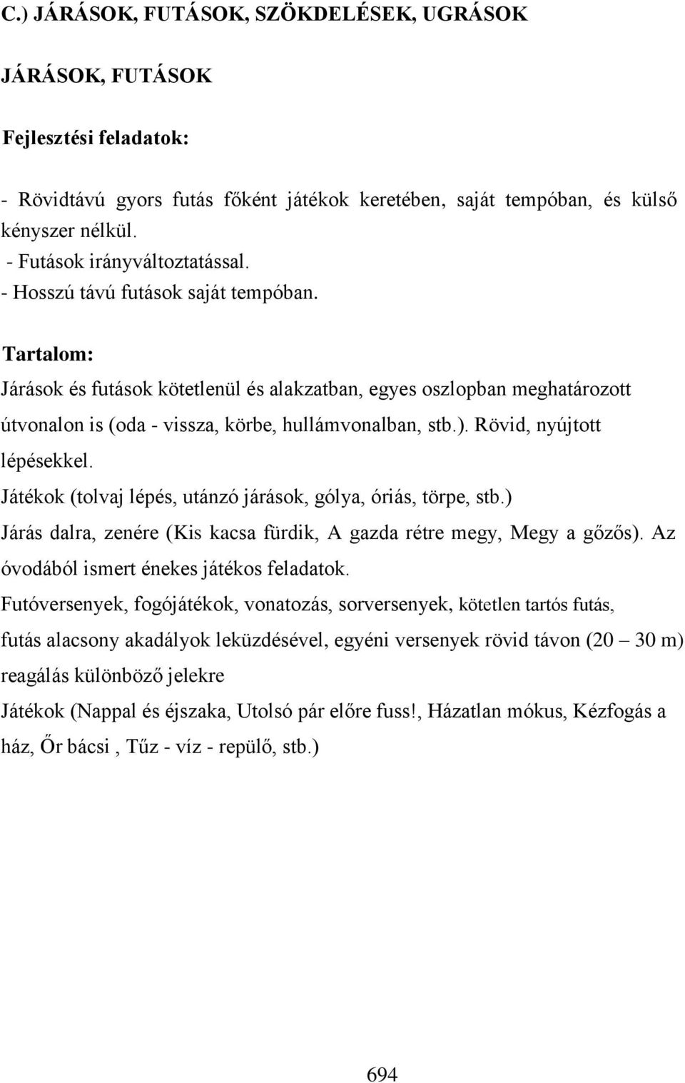 Tartalom: Járások és futások kötetlenül és alakzatban, egyes oszlopban meghatározott útvonalon is (oda - vissza, körbe, hullámvonalban, stb.). Rövid, nyújtott lépésekkel.