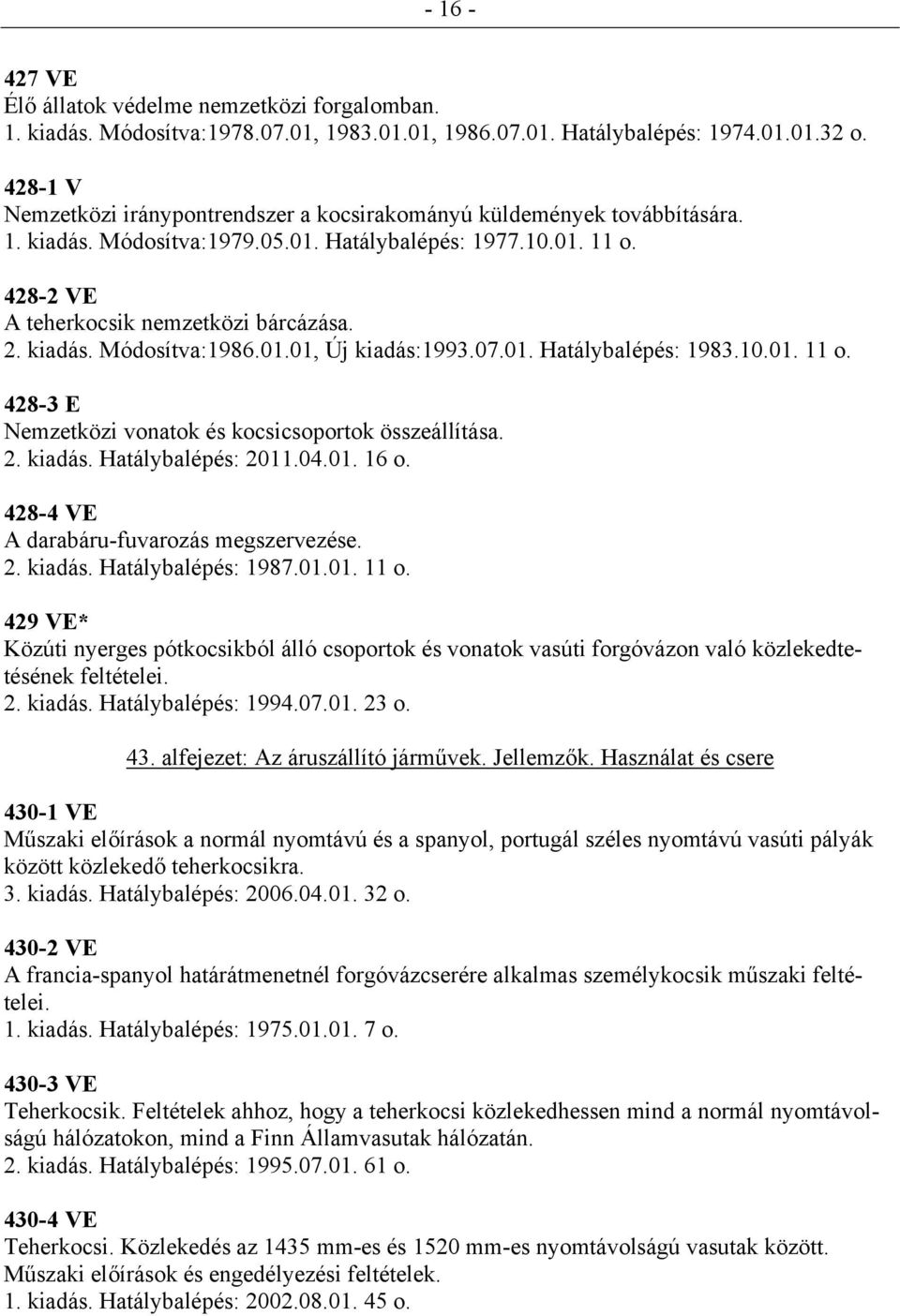 kiadás. Módosítva:1986.01.01, Új kiadás:1993.07.01. Hatálybalépés: 1983.10.01. 11 o. 428-3 E Nemzetközi vonatok és kocsicsoportok összeállítása. 2. kiadás. Hatálybalépés: 2011.04.01. 16 o.