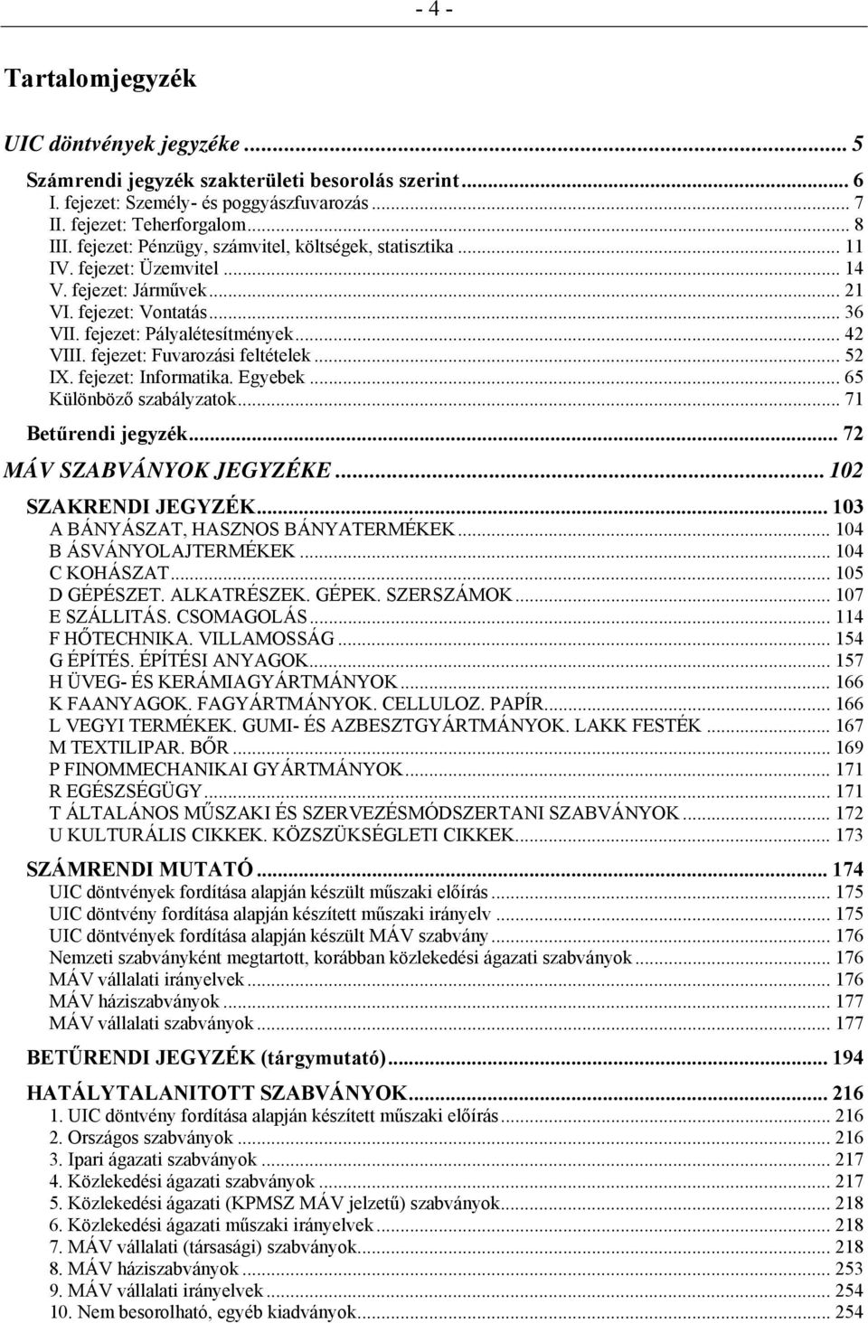 fejezet: Fuvarozási feltételek... 52 IX. fejezet: Informatika. Egyebek... 65 Különböző szabályzatok... 71 Betűrendi jegyzék... 72 MÁV SZABVÁNYOK JEGYZÉKE... 102 SZAKRENDI JEGYZÉK.