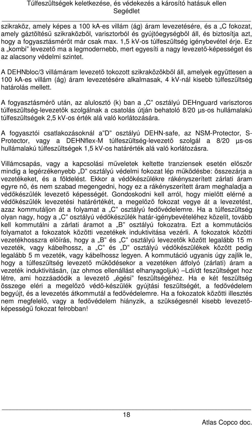 A DEHNbloc/3 villámáram levezető tokozott szikraközökből áll, amelyek együttesen a 100 ka-es villám (ág) áram levezetésére alkalmasak, 4 kv-nál kisebb túlfeszültség határolás mellett.