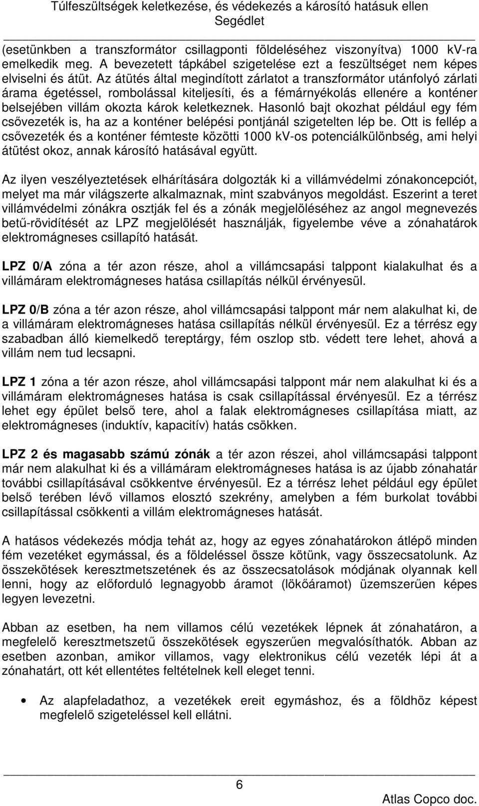 Hasonló bajt okozhat például egy fém csővezeték is, ha az a konténer belépési pontjánál szigetelten lép be.