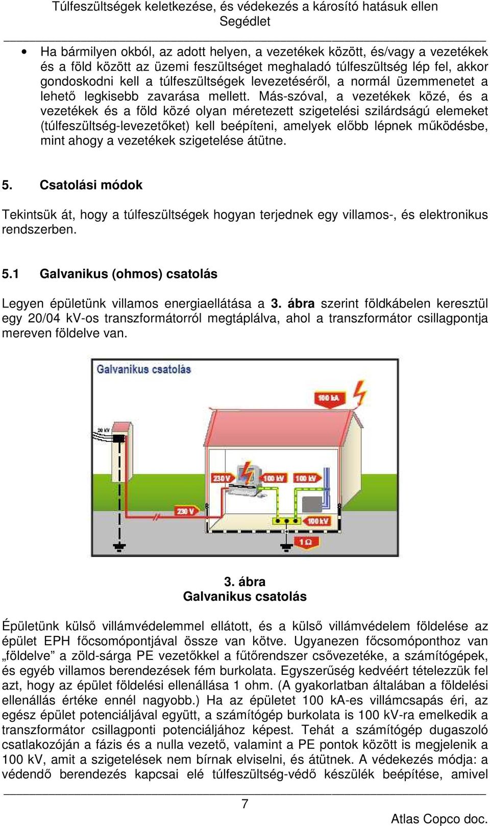 Más-szóval, a vezetékek közé, és a vezetékek és a föld közé olyan méretezett szigetelési szilárdságú elemeket (túlfeszültség-levezetőket) kell beépíteni, amelyek előbb lépnek működésbe, mint ahogy a