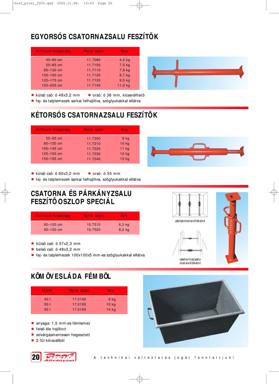 710,2 kg 7,0 kg 7,8 kg 8,7 kg 9,5 kg 11,0 kg külsõ csõ: õ 8x3,2 mm orsó: õ 38 mm, kicserélhetõ fej- és talplemezek sarkai felhajlítva, szöglyukakkal ellátva KÉTORSÓS CSATORNAZSALU FESZÍTÕ K Állítható