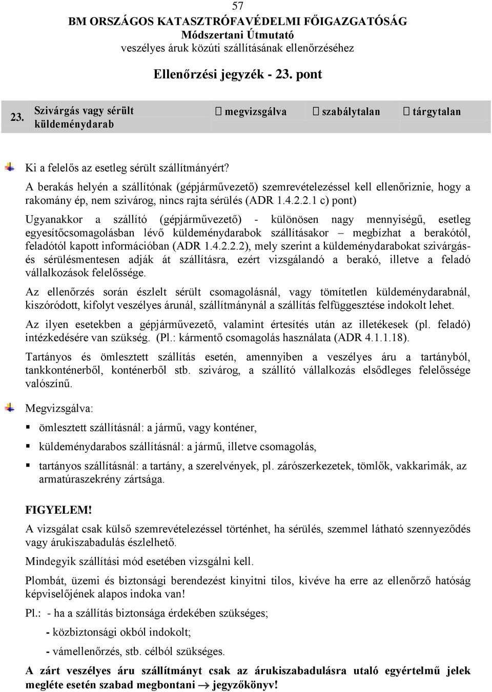 2.1 c) pont) Ugyanakkor a szállító (gépjárművezető) - különösen nagy mennyiségű, esetleg egyesítőcsomagolásban lévő küldeménydarabok szállításakor megbízhat a berakótól, feladótól kapott