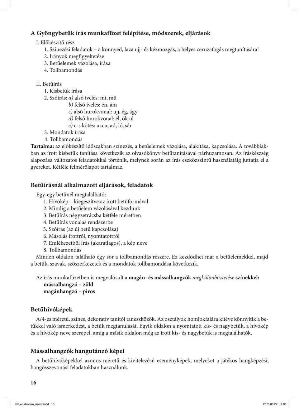 Szóírás: a) alsó ívelés: mi, mű b) felső ívelés: én, ám c) alsó hurokvonal: ujj, ég, ágy d) felső hurokvonal: él, ők ül e) c-s kötés: uccu, ad, ló, sár 3. Mondatok írása 4.