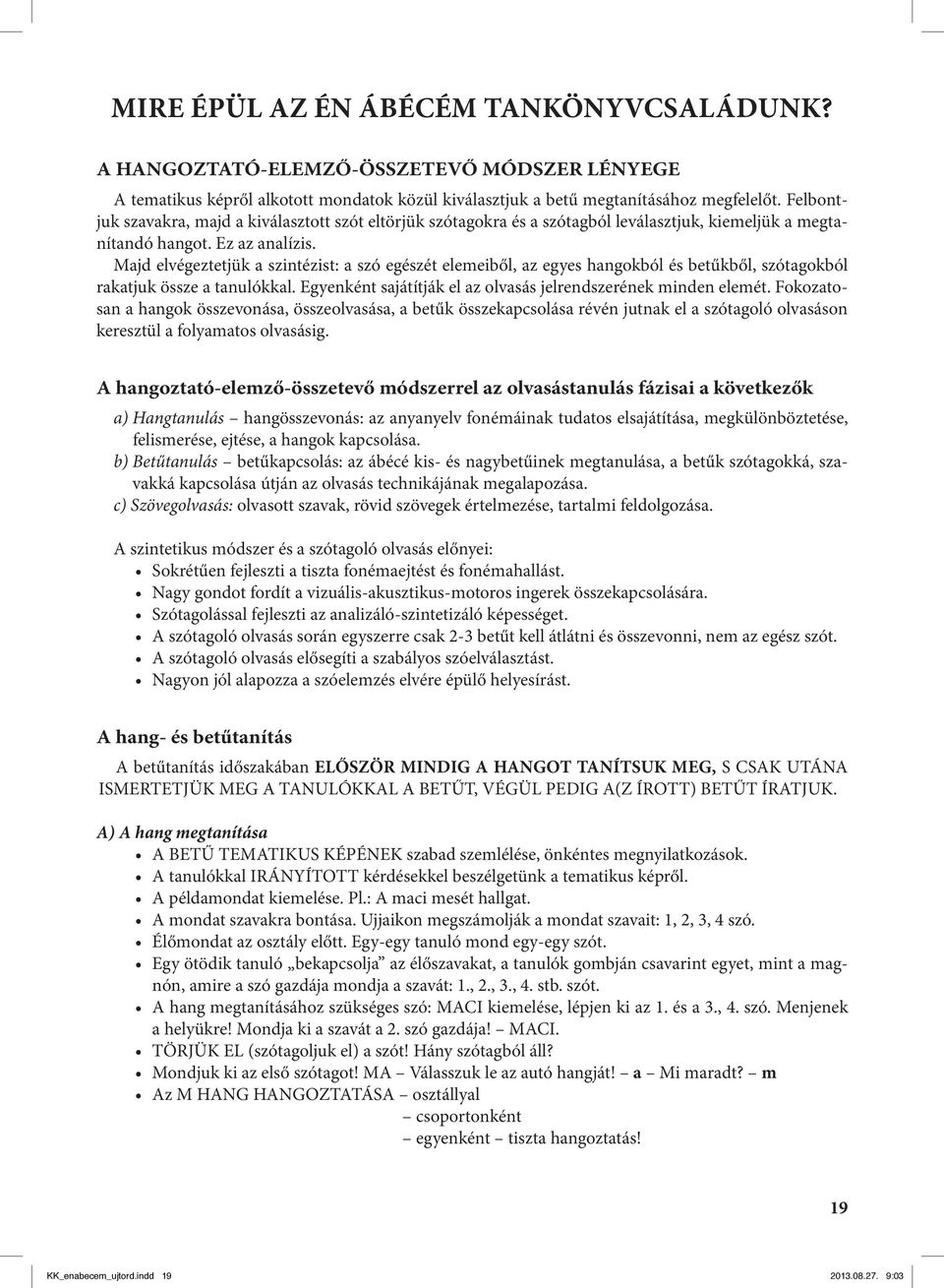 Majd elvégeztetjük a szintézist: a szó egészét elemeiből, az egyes hangokból és betűkből, szótagokból rakatjuk össze a tanulókkal. Egyenként sajátítják el az olvasás jelrendszerének minden elemét.