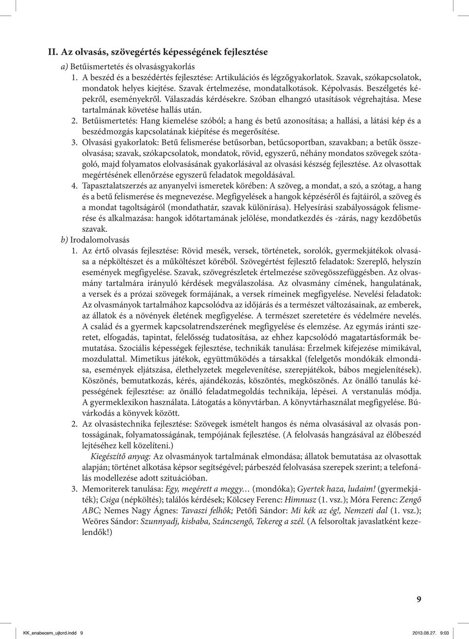 Mese tartalmának követése hallás után. 2. Betűismertetés: Hang kiemelése szóból; a hang és betű azonosítása; a hallási, a látási kép és a beszédmozgás kapcsolatának kiépítése és megerősítése. 3.