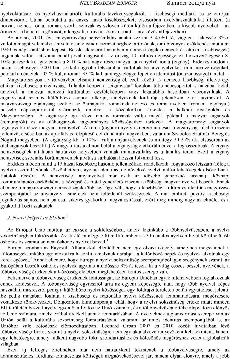 a bolgárt, a görögöt, a lengyelt, a ruszint és az ukránt egy közös alfejezetben). Az utolsó, 2001. évi magyarországi népszámlálás adatai szerint 314.