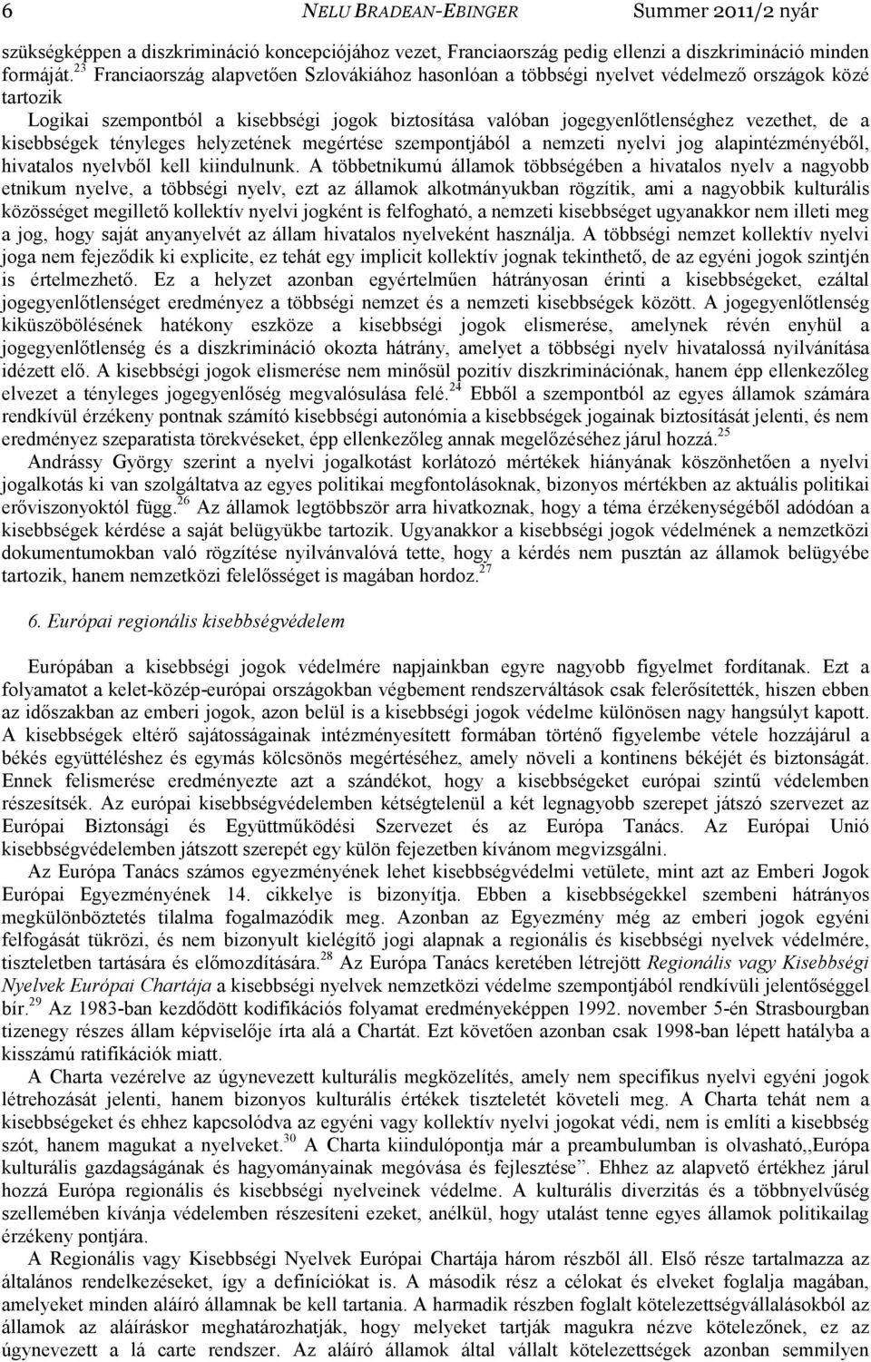 kisebbségek tényleges helyzetének megértése szempontjából a nemzeti nyelvi jog alapintézményéből, hivatalos nyelvből kell kiindulnunk.