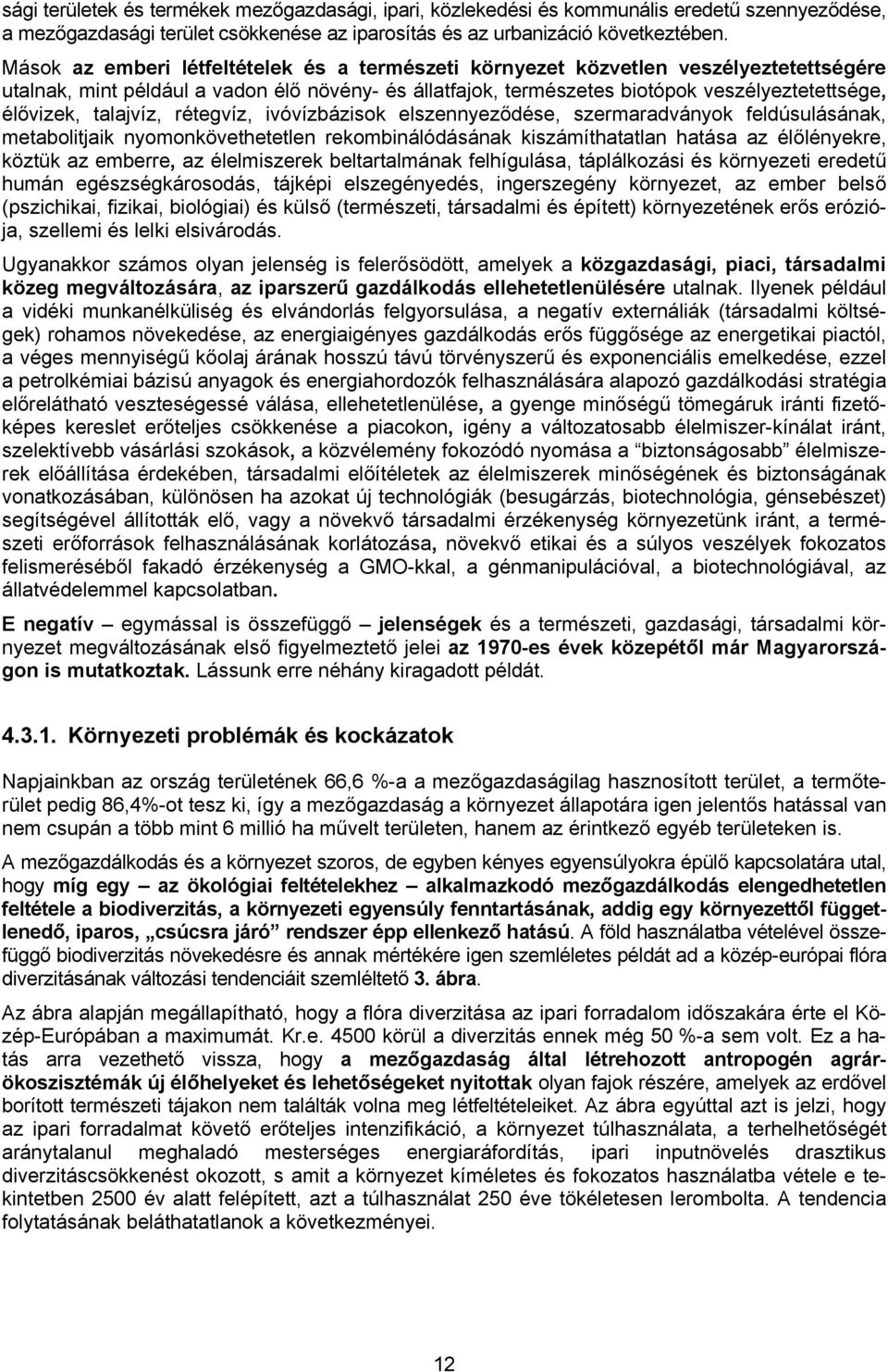 talajvíz, rétegvíz, ivóvízbázisok elszennyeződése, szermaradványok feldúsulásának, metabolitjaik nyomonkövethetetlen rekombinálódásának kiszámíthatatlan hatása az élőlényekre, köztük az emberre, az