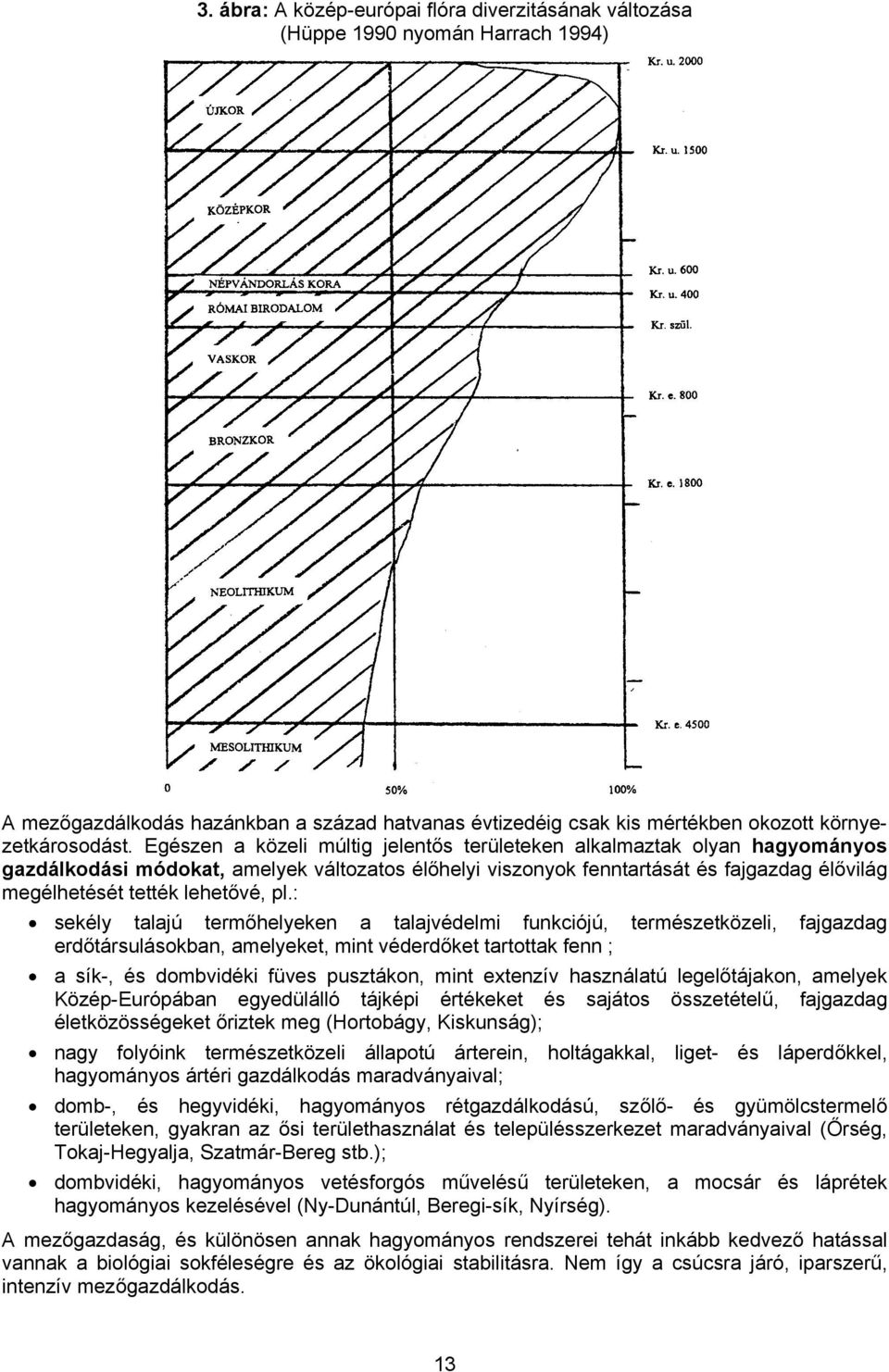 pl.: sekély talajú termőhelyeken a talajvédelmi funkciójú, természetközeli, fajgazdag erdőtársulásokban, amelyeket, mint véderdőket tartottak fenn ; a sík-, és dombvidéki füves pusztákon, mint