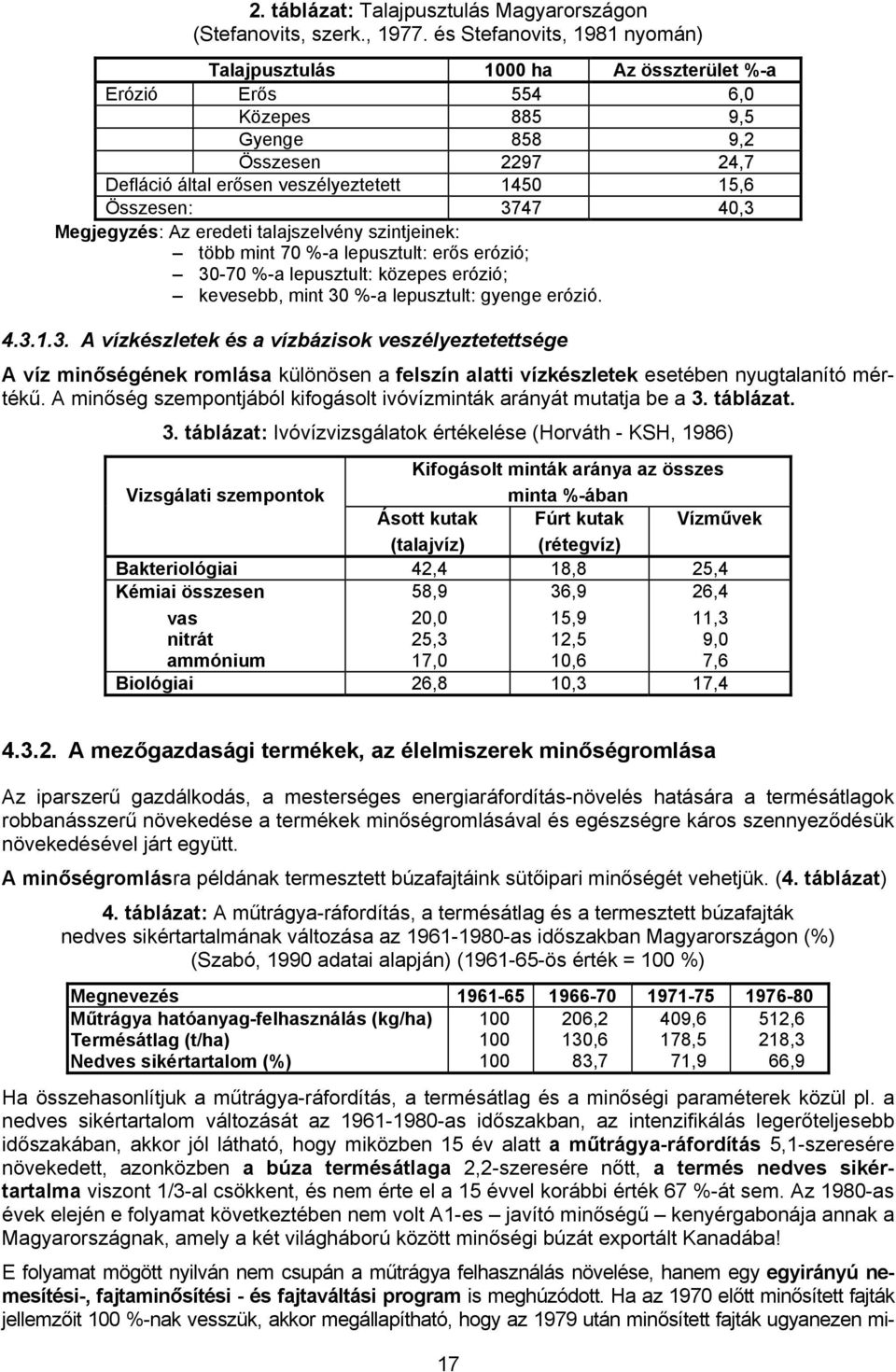 3747 40,3 Megjegyzés: Az eredeti talajszelvény szintjeinek: több mint 70 %-a lepusztult: erős erózió; 30-70 %-a lepusztult: közepes erózió; kevesebb, mint 30 %-a lepusztult: gyenge erózió. 4.3.1.3. A vízkészletek és a vízbázisok veszélyeztetettsége A víz minőségének romlása különösen a felszín alatti vízkészletek esetében nyugtalanító mértékű.