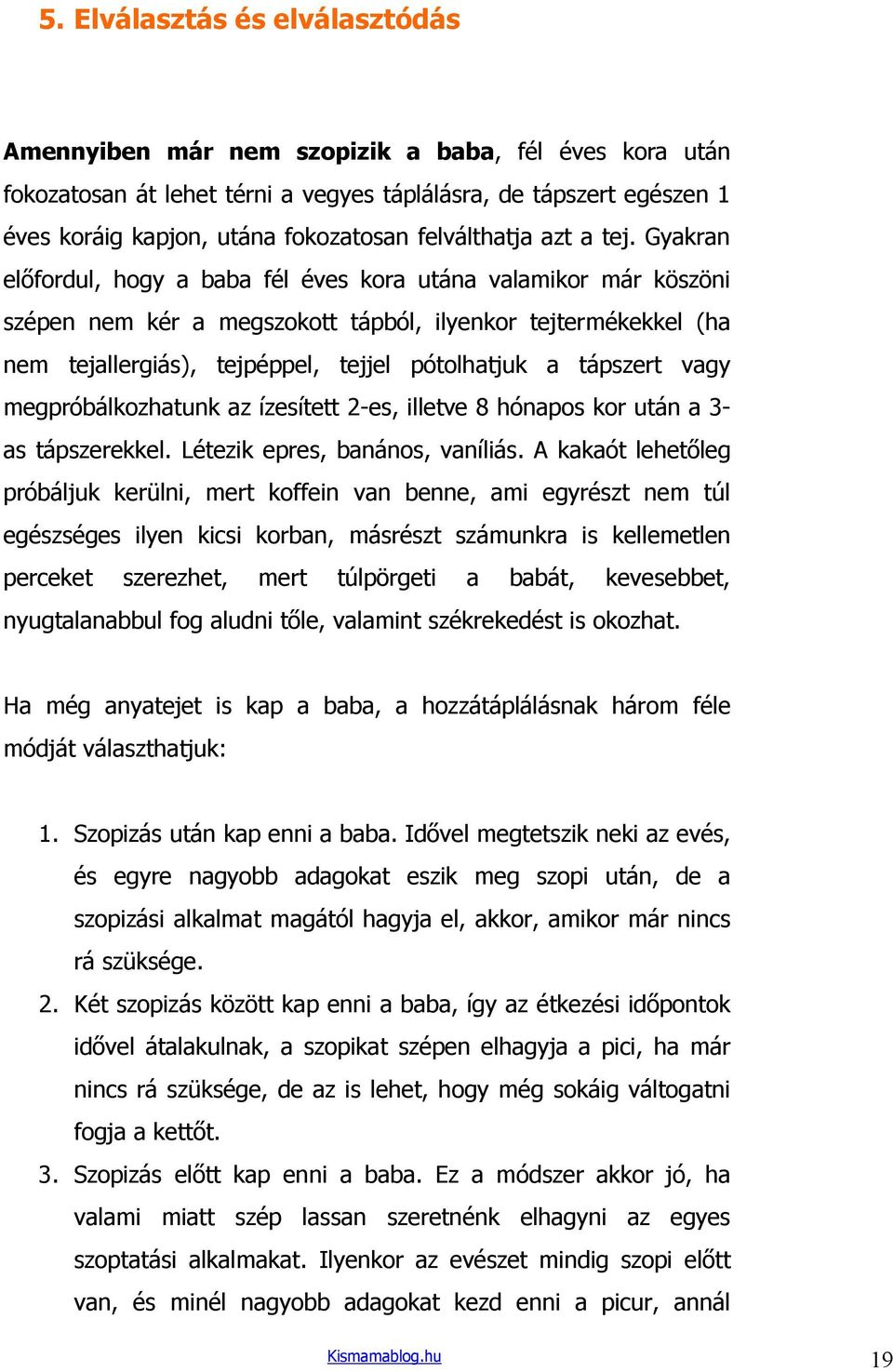 Gyakran elıfordul, hogy a baba fél éves kora utána valamikor már köszöni szépen nem kér a megszokott tápból, ilyenkor tejtermékekkel (ha nem tejallergiás), tejpéppel, tejjel pótolhatjuk a tápszert