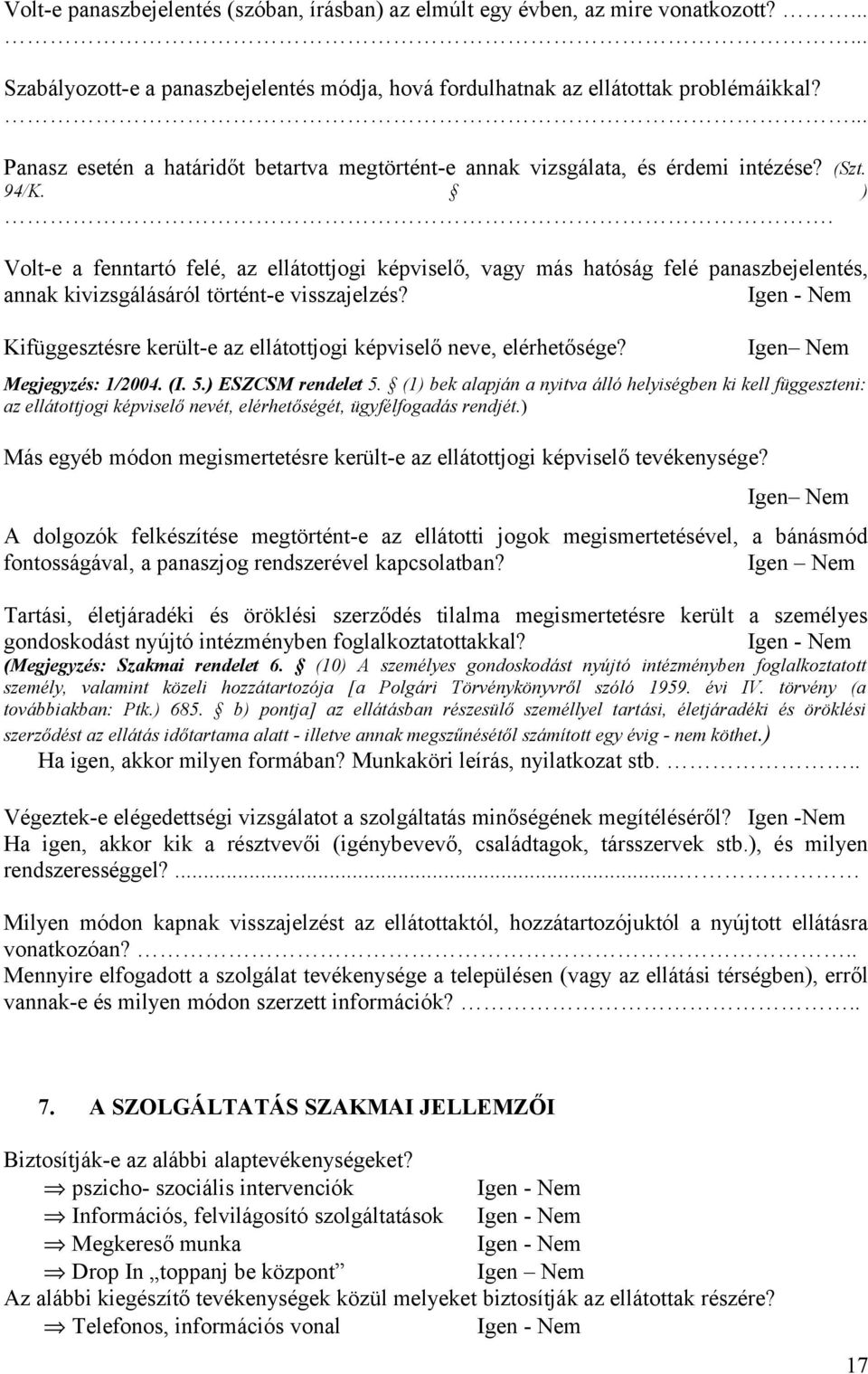 Volt-e a fenntartó felé, az ellátottjogi képviselő, vagy más hatóság felé panaszbejelentés, annak kivizsgálásáról történt-e visszajelzés?