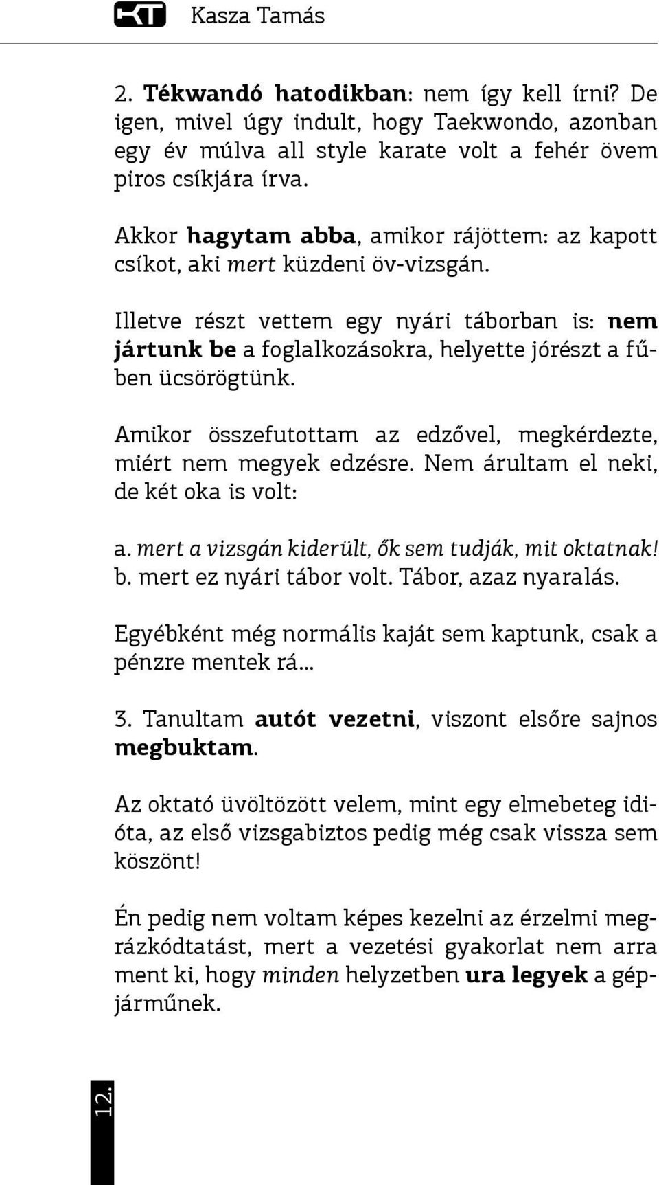 Amikor összefutottam az edzővel, megkérdezte, miért nem megyek edzésre. Nem árultam el neki, de két oka is volt: a. mert a vizsgán kiderült, ők sem tudják, mit oktatnak! b. mert ez nyári tábor volt.