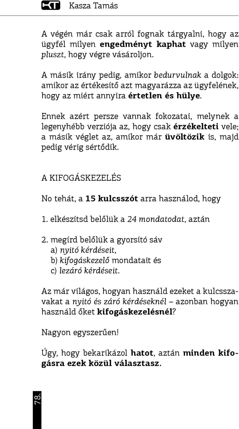 Ennek azért persze vannak fokozatai, melynek a legenyhébb verziója az, hogy csak érzékelteti vele; a másik véglet az, amikor már üvöltözik is, majd pedig vérig sértődik.