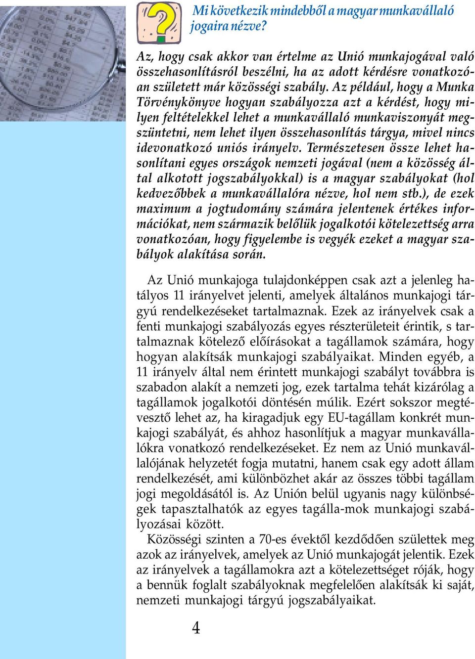 Az például, hogy a Munka Törvénykönyve hogyan szabályozza azt a kérdést, hogy milyen feltételekkel lehet a munkavállaló munkaviszonyát megszüntetni, nem lehet ilyen összehasonlítás tárgya, mivel