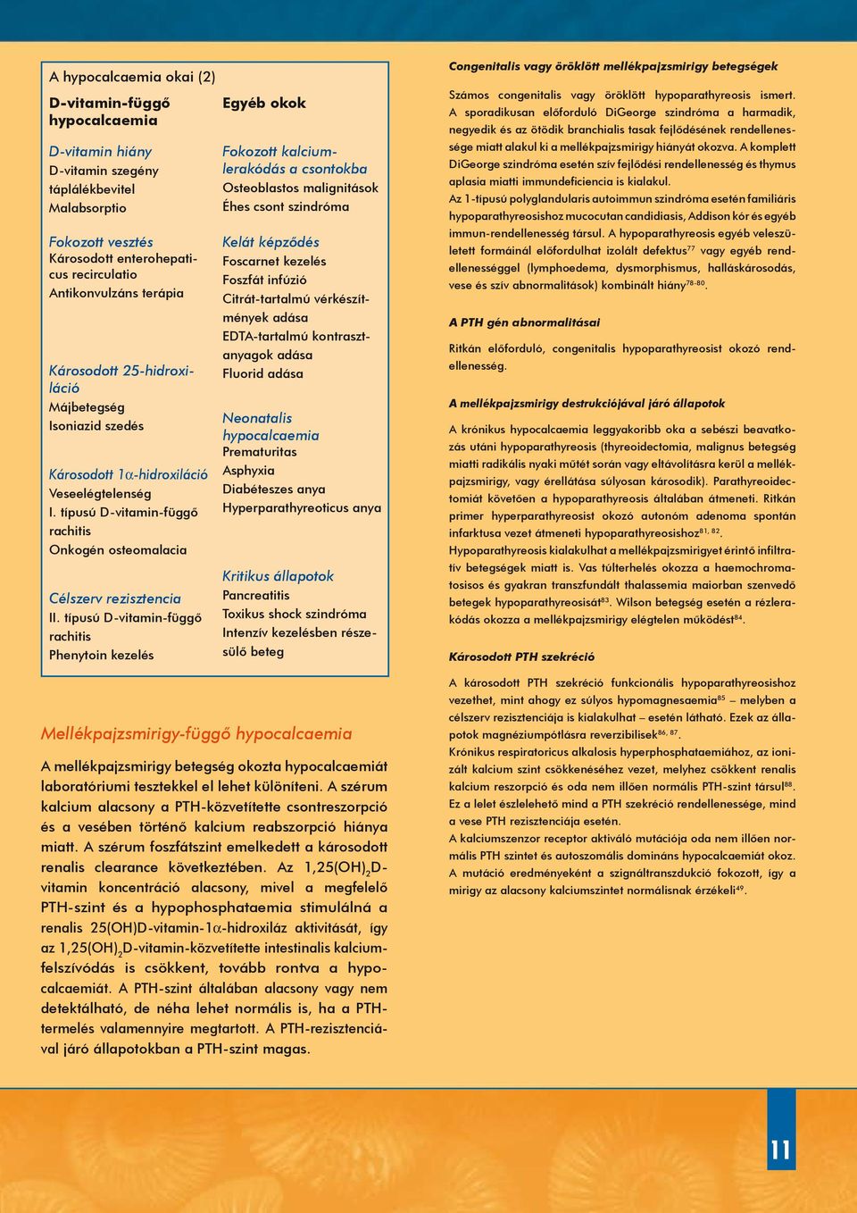 típusú D-vitamin-függő rachitis Phenytoin kezelés Egyéb okok Fokozott kalciumlerakódás a csontokba Osteoblastos malignitások Éhes csont szindróma Kelát képződés Foscarnet kezelés Foszfát infúzió