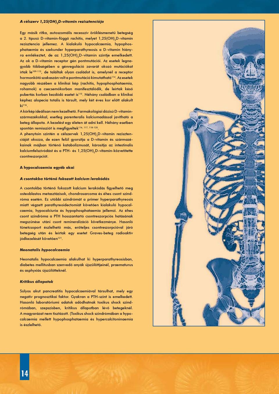 Az esetek legnagyobb többségében a génreguláció zavarát okozó mutációkat írtak le 109-113, de találtak olyan családot is, amelynél a receptor hormonkötő szakaszán volt a pontmutáció kimutatható 114.