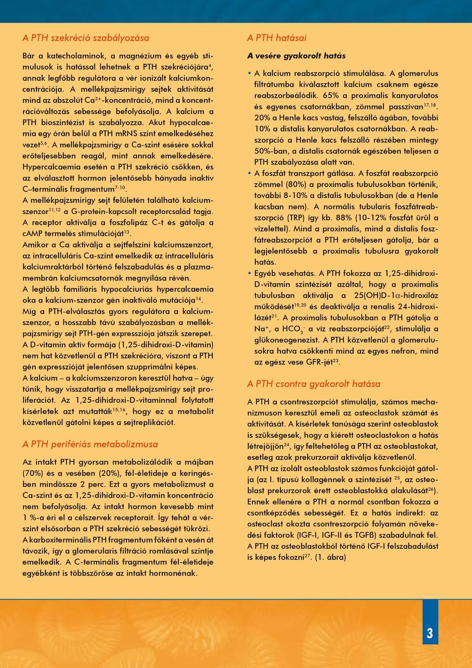 Akut hypocalcaemia egy órán belül a mrns szint emelkedéséhez vezet 5,6. A mellékpajzsmirigy a Ca-szint esésére sokkal erőteljesebben reagál, mint annak emelkedésére.