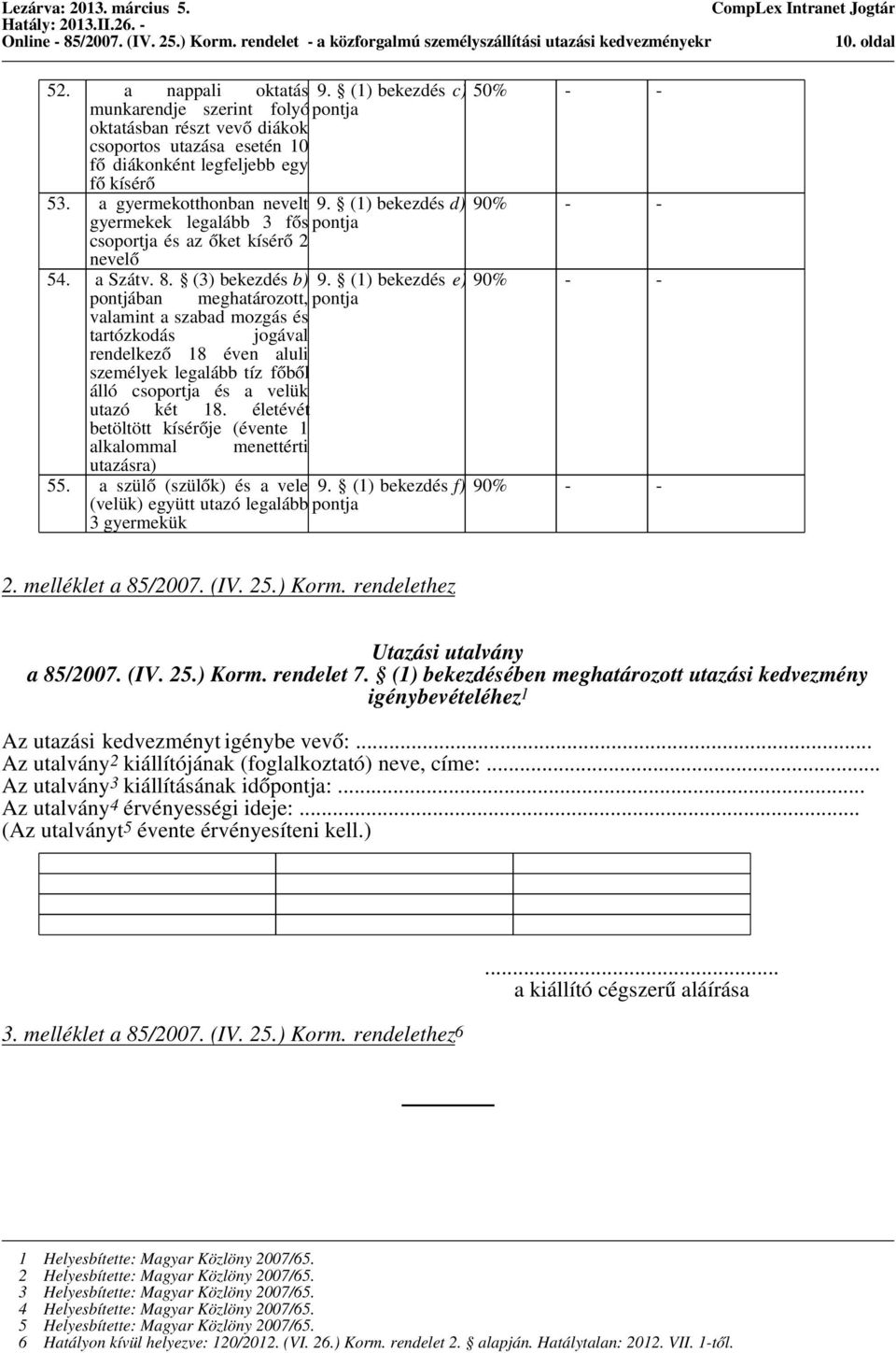 (1) bekezdés e) 90% - - pontjában, valamint a szabad mozgás és tartózkodás jogával rendelkező 18 éven aluli személyek legalább tíz főből álló csoportja és a velük utazó két 18.