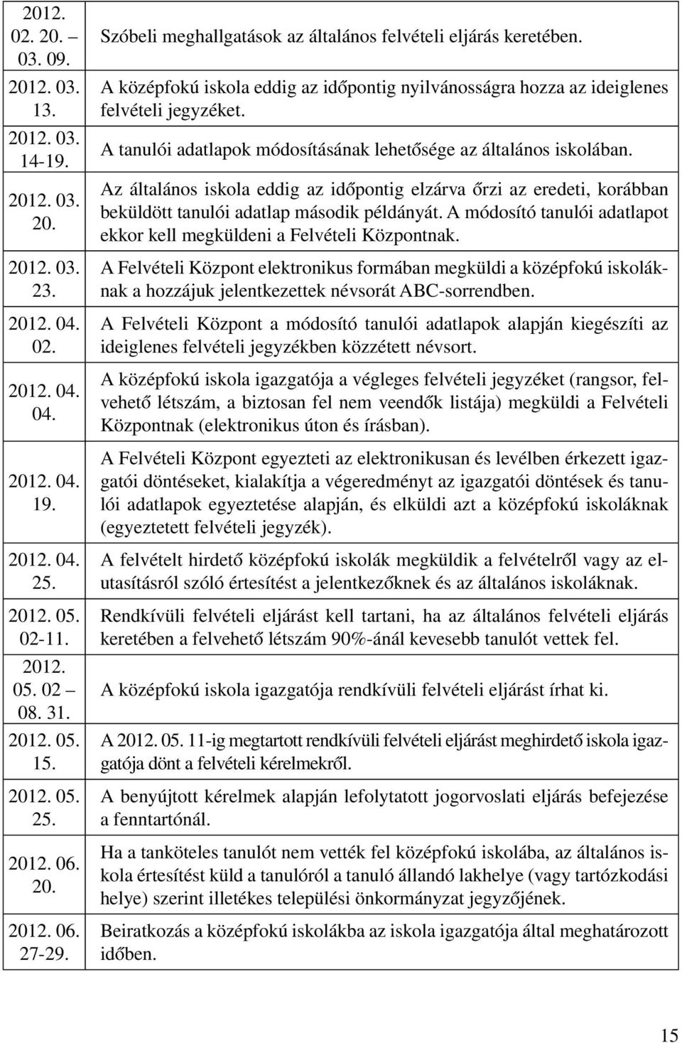 A tanulói adatlapok módosításának lehetősége az általános iskolában. Az általános iskola eddig az időpontig elzárva őrzi az eredeti, korábban beküldött tanulói adatlap második példányát.