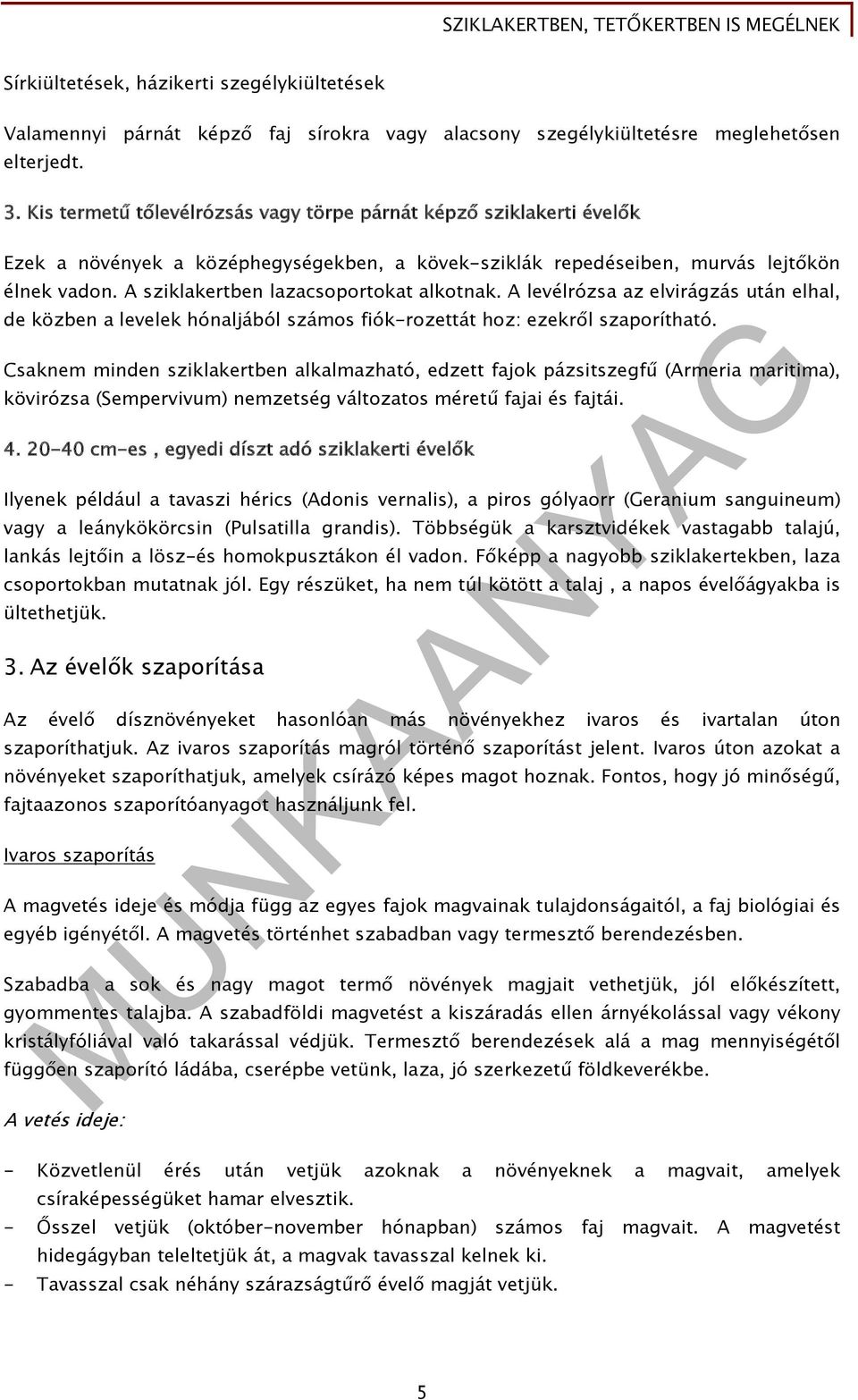 A sziklakertben lazacsoportokat alkotnak. A levélrózsa az elvirágzás után elhal, de közben a levelek hónaljából számos fiók-rozettát hoz: ezekről szaporítható.