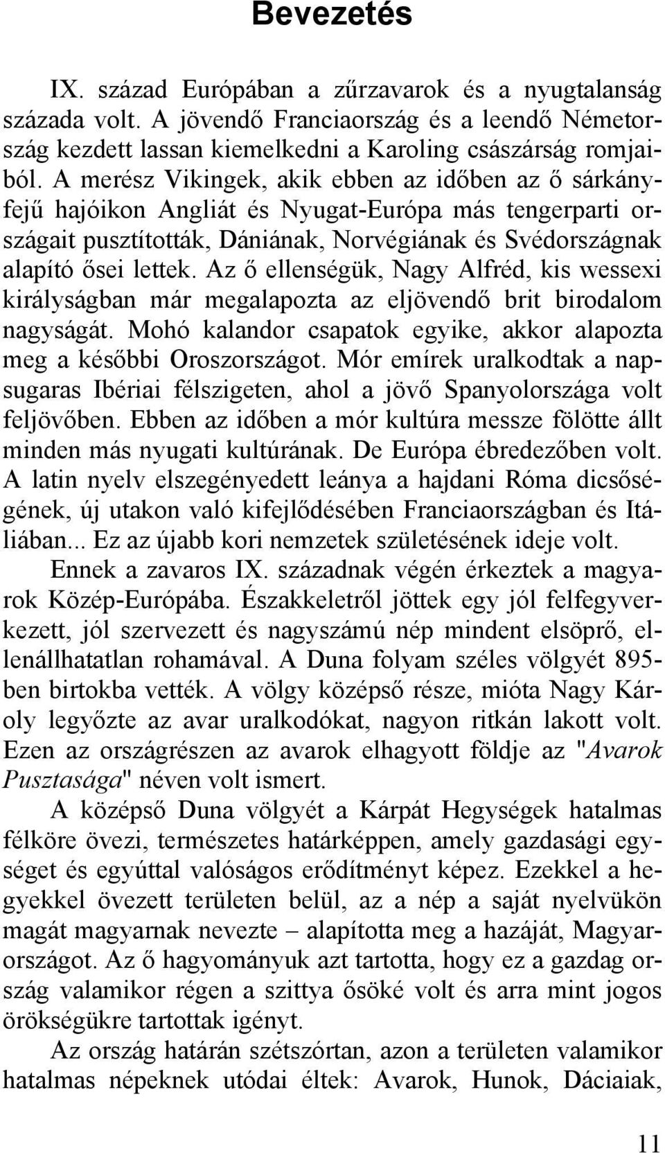 Az ő ellenségük, Nagy Alfréd, kis wessexi királyságban már megalapozta az eljövendő brit birodalom nagyságát. Mohó kalandor csapatok egyike, akkor alapozta meg a későbbi Oroszországot.