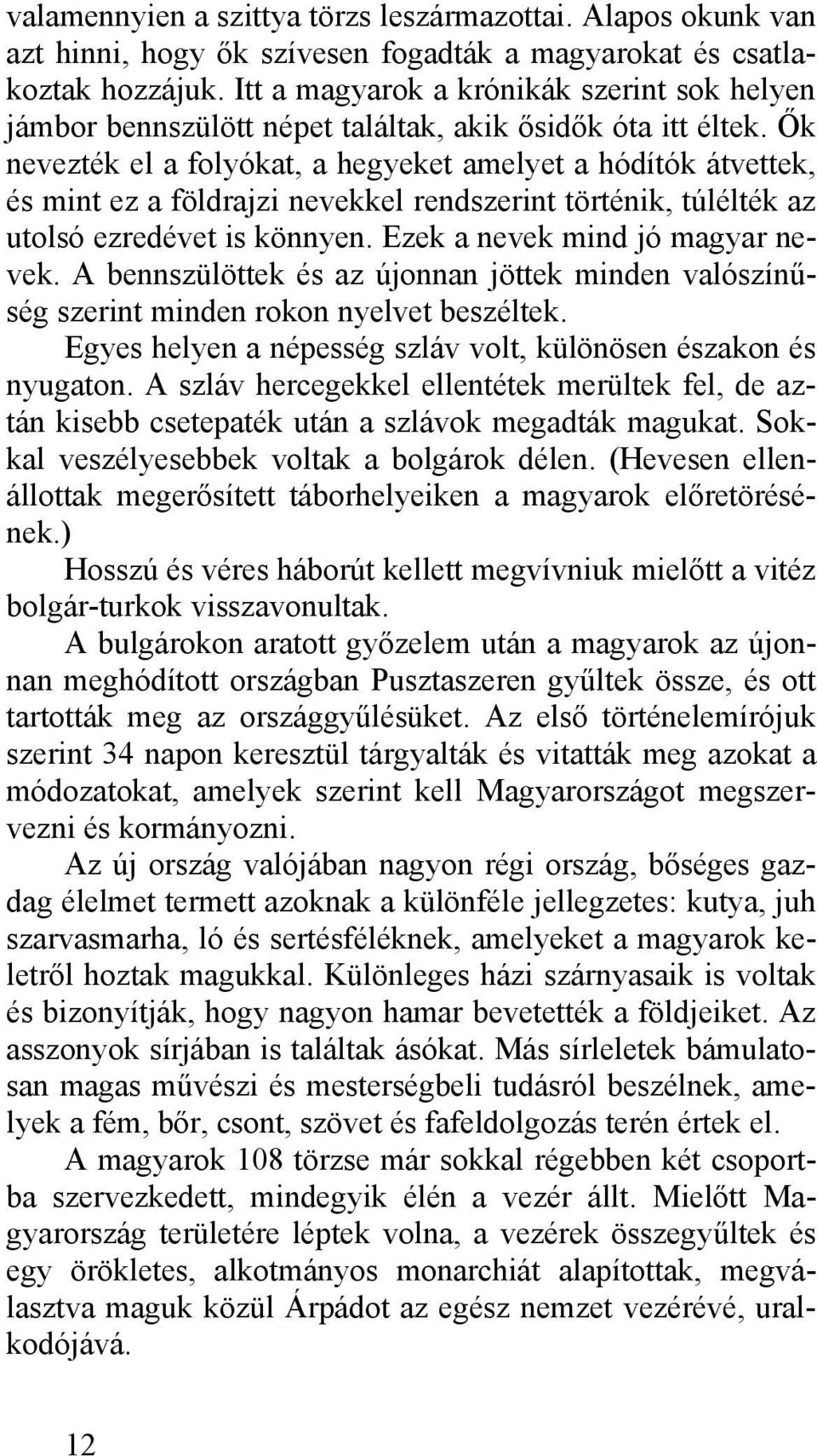 Ők nevezték el a folyókat, a hegyeket amelyet a hódítók átvettek, és mint ez a földrajzi nevekkel rendszerint történik, túlélték az utolsó ezredévet is könnyen. Ezek a nevek mind jó magyar nevek.