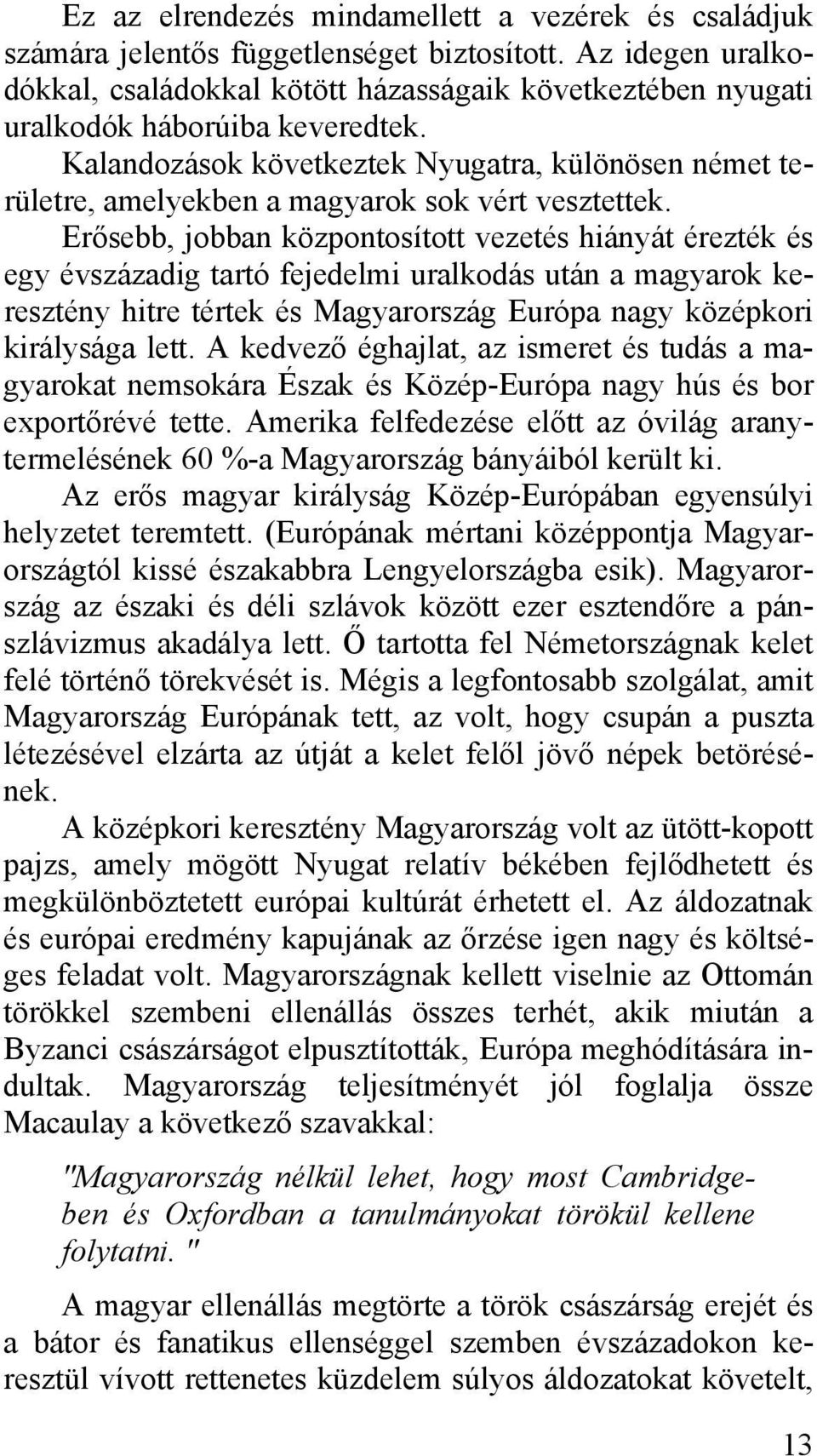 Kalandozások következtek Nyugatra, különösen német területre, amelyekben a magyarok sok vért vesztettek.