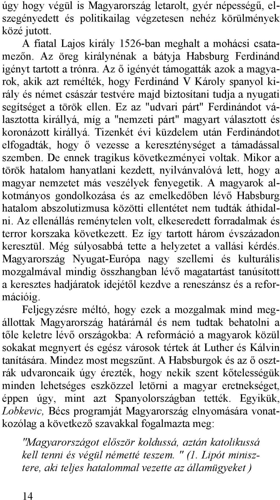 Az ő igényét támogatták azok a magyarok, akik azt remélték, hogy Ferdinánd V Károly spanyol király és német császár testvére majd biztosítani tudja a nyugati segítséget a török ellen.