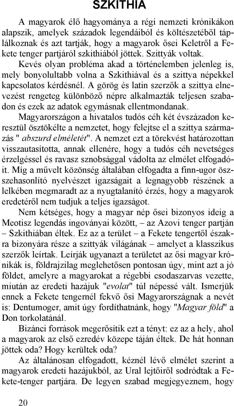 A görög és latin szerzők a szittya elnevezést rengeteg különböző népre alkalmazták teljesen szabadon és ezek az adatok egymásnak ellentmondanak.