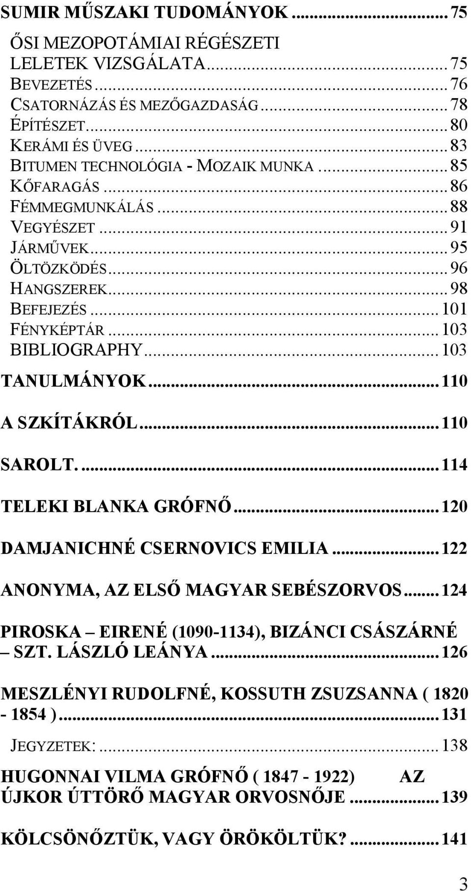 ..103 TANULMÁNYOK...110 A SZKÍTÁKRÓL...110 SAROLT....114 TELEKI BLANKA GRÓFNŐ...120 DAMJANICHNÉ CSERNOVICS EMILIA...122 ANONYMA, AZ ELSŐ MAGYAR SEBÉSZORVOS.