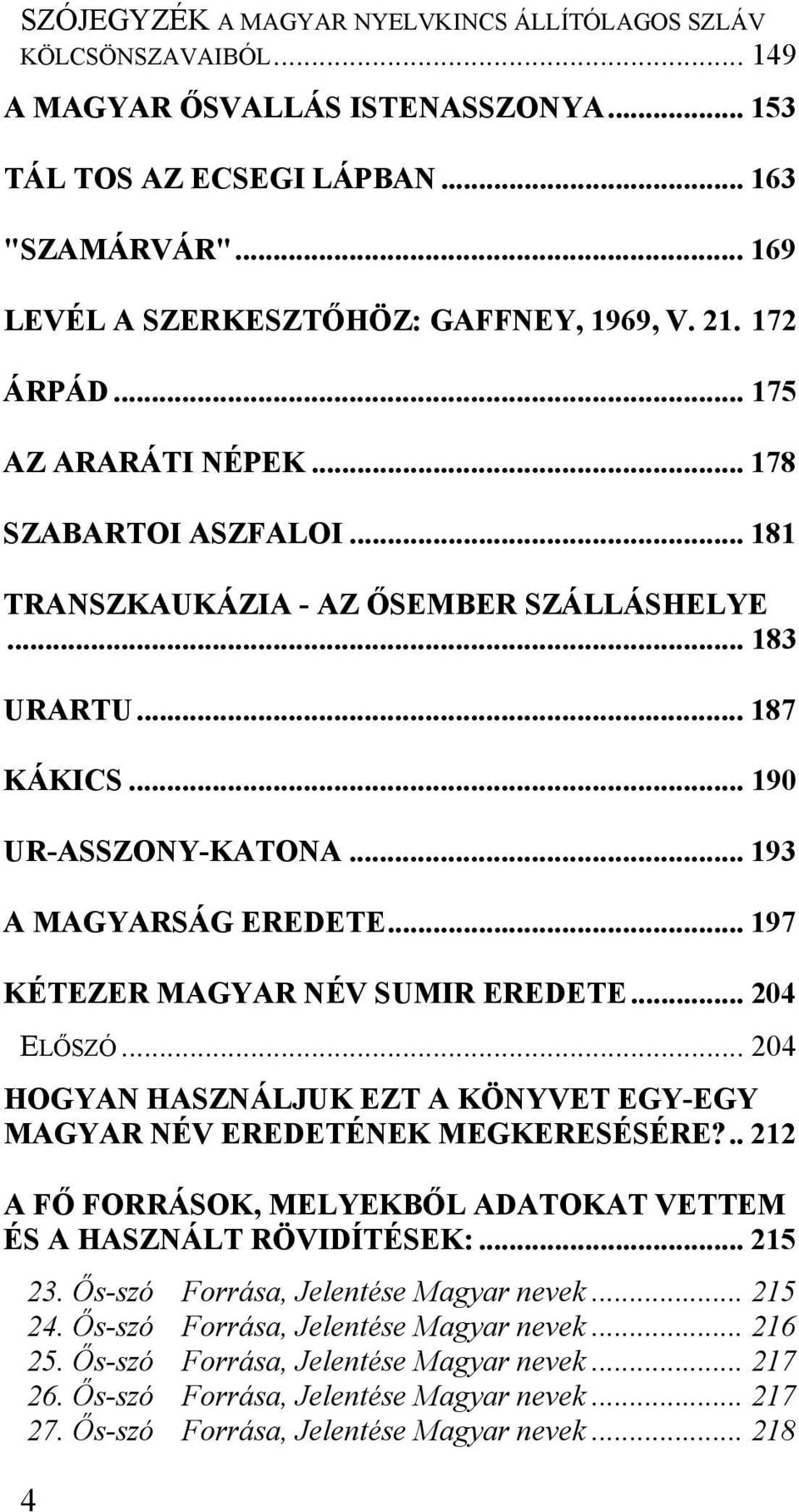 .. 190 UR-ASSZONY-KATONA... 193 A MAGYARSÁG EREDETE... 197 KÉTEZER MAGYAR NÉV SUMIR EREDETE... 204 ELŐSZÓ... 204 HOGYAN HASZNÁLJUK EZT A KÖNYVET EGY-EGY MAGYAR NÉV EREDETÉNEK MEGKERESÉSÉRE?