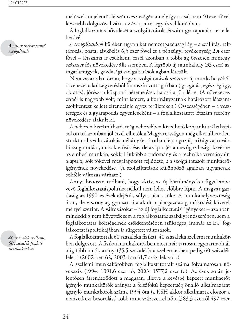 A szolgáltatások körében ugyan két nemzetgazdasági ág a szállítás, raktározás, posta, távközlés 6,5 ezer fővel és a pénzügyi tevékenység 2,4 ezer fővel létszáma is csökkent, ezzel azonban a többi ág