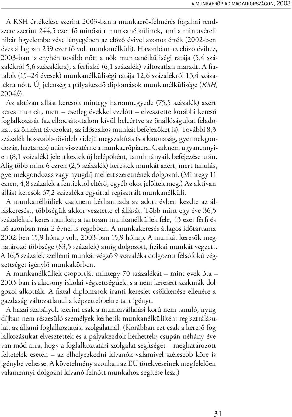 Hasonlóan az előző évihez, 2003-ban is enyhén tovább nőtt a nők munkanélküliségi rátája (5,4 százalékról 5,6 százalékra), a férfiaké (6,1 százalék) változatlan maradt.