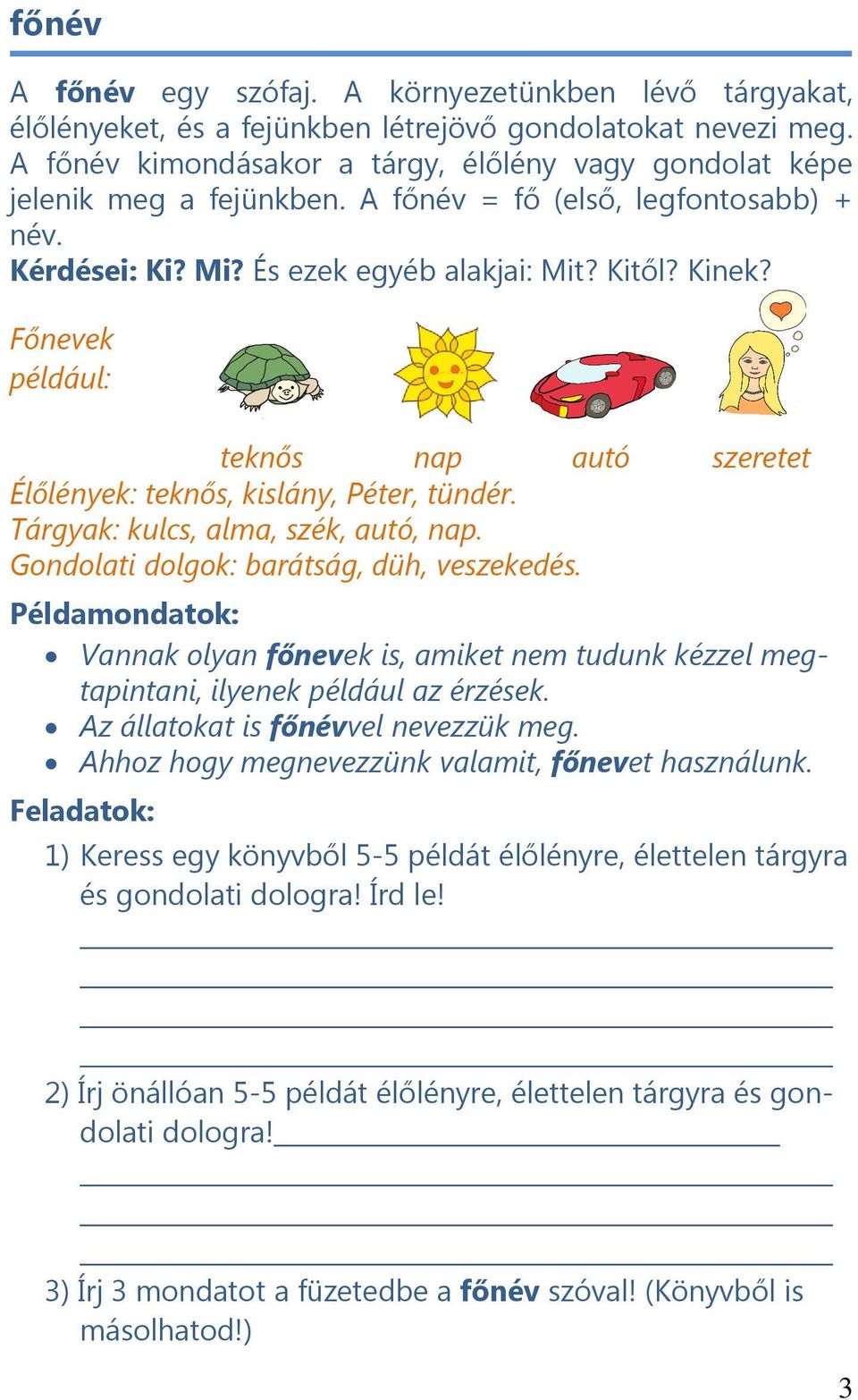 Főnevek például: teknős nap autó szeretet Élőlények: teknős, kislány, Péter, tündér. Tárgyak: kulcs, alma, szék, autó, nap. Gondolati dolgok: barátság, düh, veszekedés.