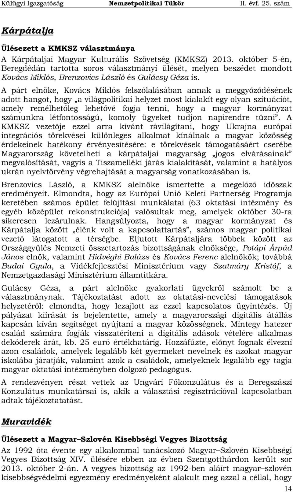 A párt elnöke, Kovács Miklós felszólalásában annak a meggyőződésének adott hangot, hogy a világpolitikai helyzet most kialakít egy olyan szituációt, amely remélhetőleg lehetővé fogja tenni, hogy a