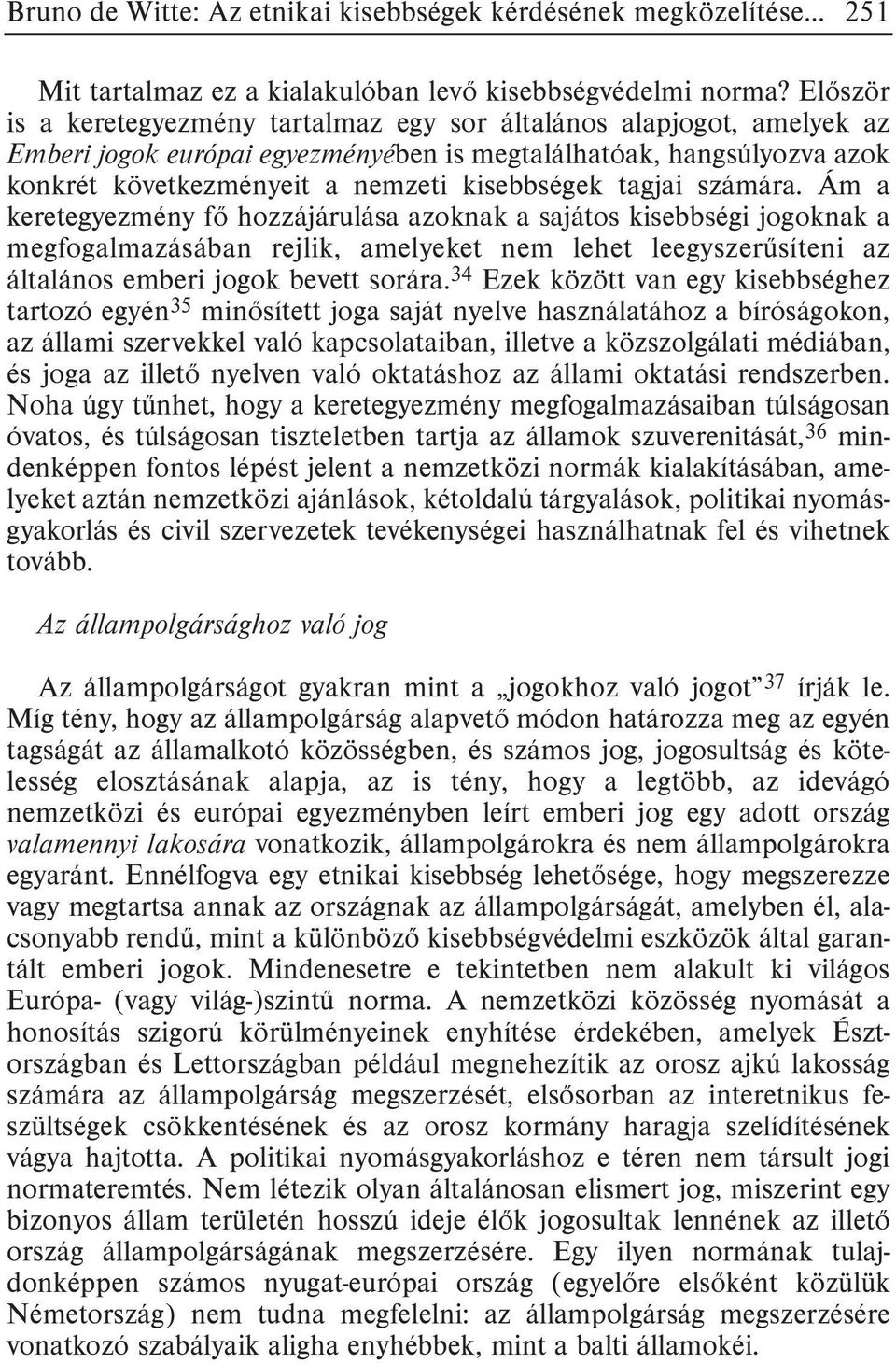 tagjai számára. Ám a keretegyezmény fõ hozzájárulása azoknak a sajátos kisebbségi jogoknak a megfogalmazásában rejlik, amelyeket nem lehet leegyszerûsíteni az általános emberi jogok bevett sorára.