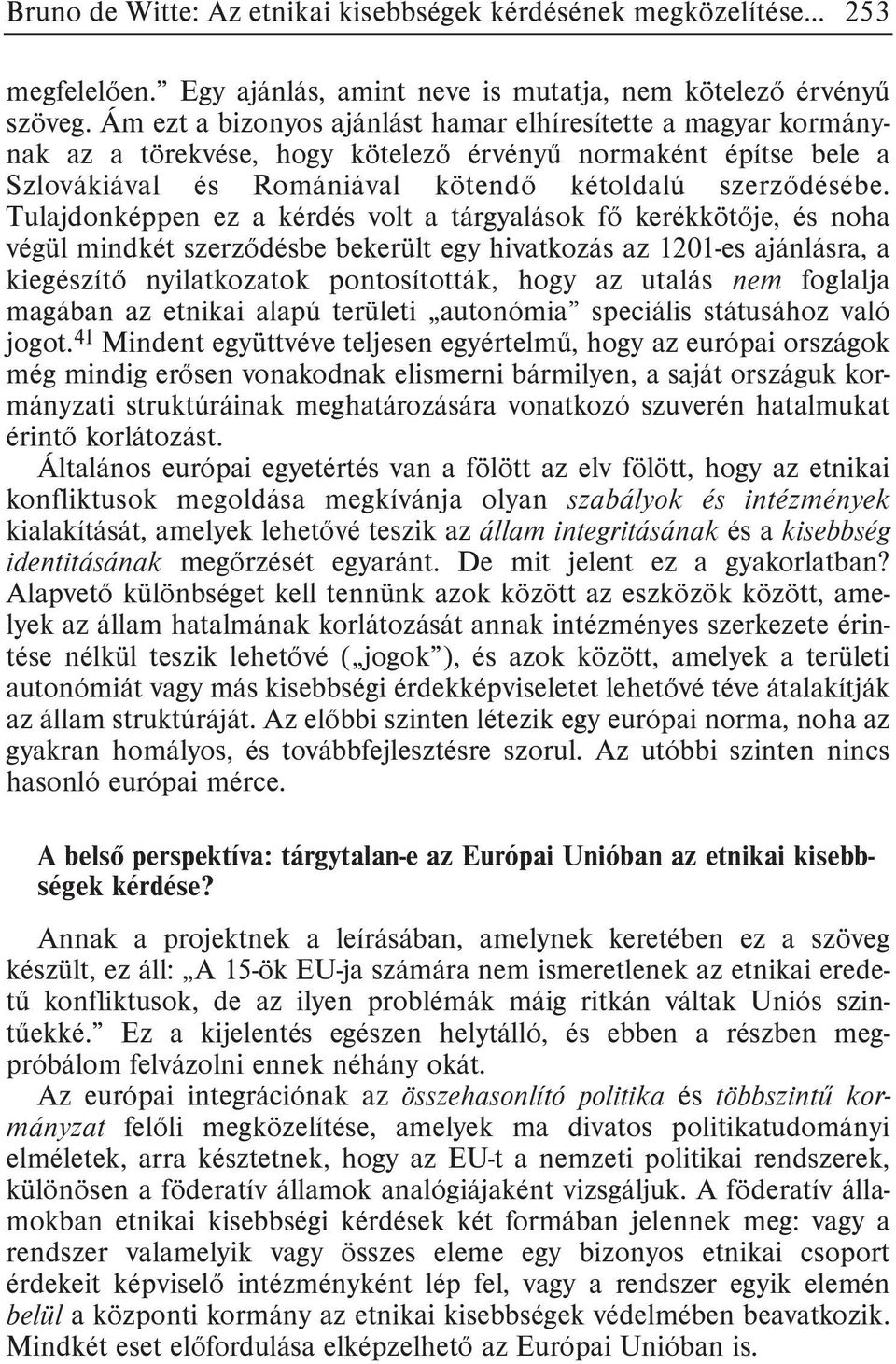 Tulajdonképpen ez a kérdés volt a tárgyalások fõ kerékkötõje, és noha végül mindkét szerzõdésbe bekerült egy hivatkozás az 1201-es ajánlásra, a kiegészítõ nyilatkozatok pontosították, hogy az utalás