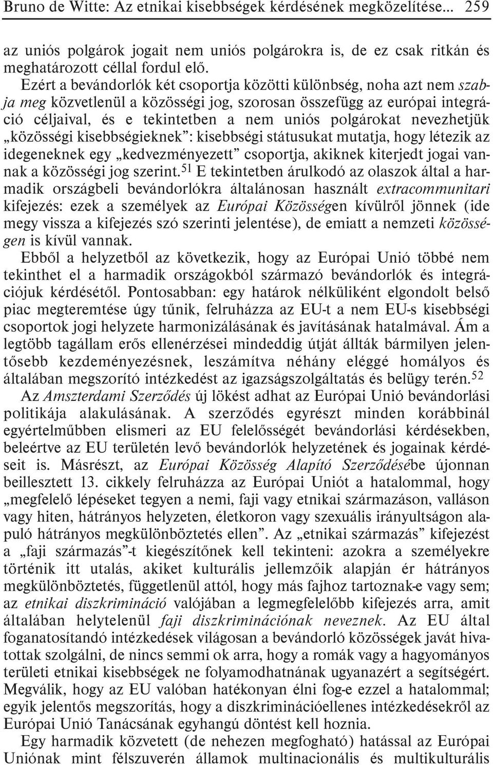 nevezhetjük közösségi kisebbségieknek : kisebbségi státusukat mutatja, hogy létezik az idegeneknek egy kedvezményezett csoportja, akiknek kiterjedt jogai vannak a közösségi jog szerint.