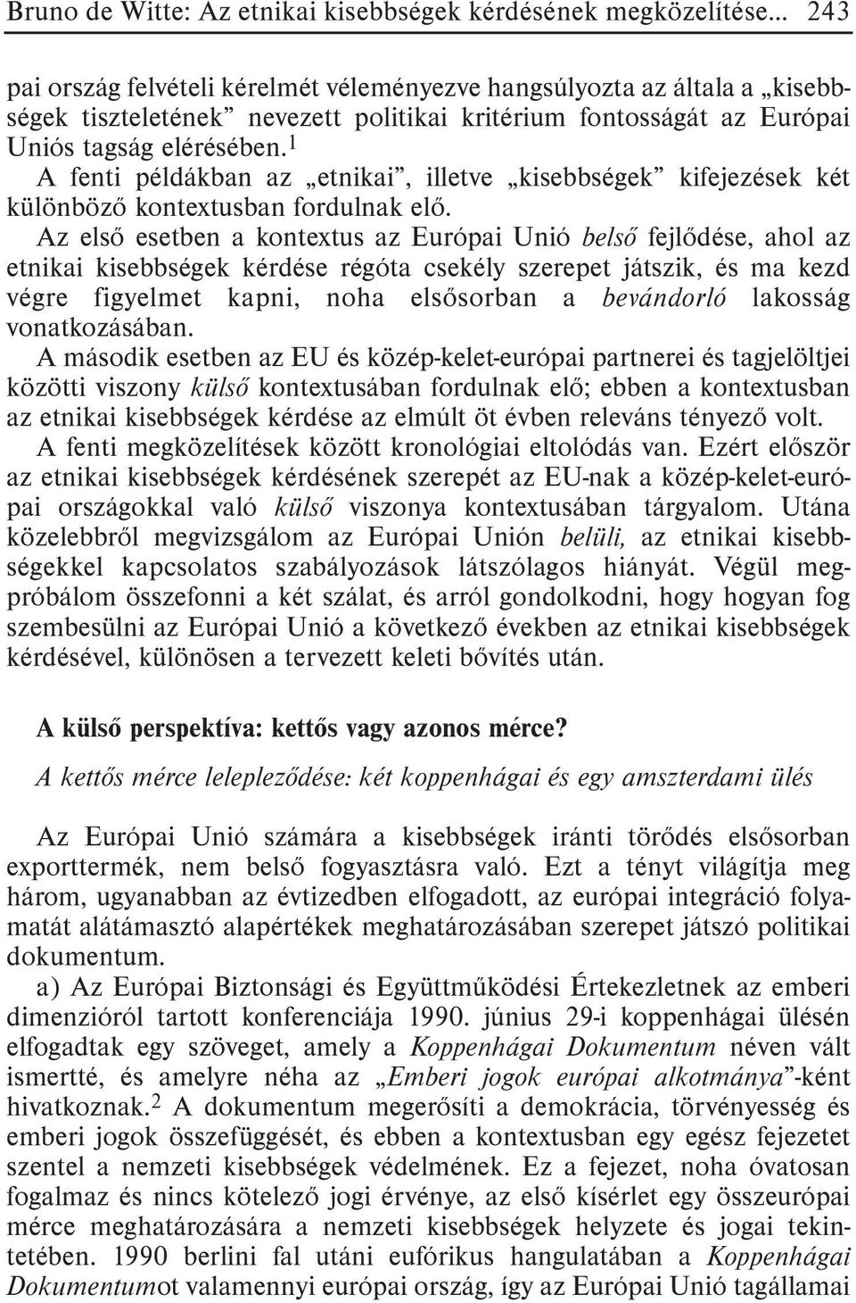 Az elsõ esetben a kontextus az Európai Unió belsõ fejlõdése, ahol az etnikai kisebbségek kérdése régóta csekély szerepet játszik, és ma kezd végre figyelmet kapni, noha elsõsorban a bevándorló